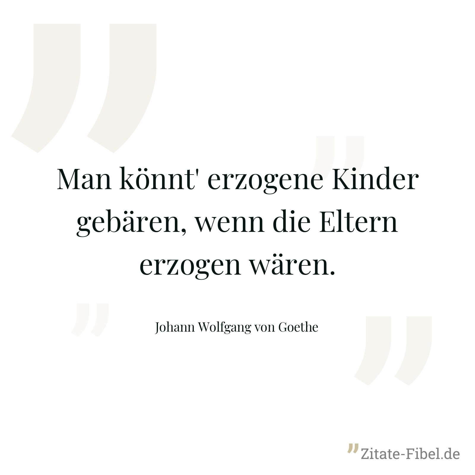 Man könnt' erzogene Kinder gebären, wenn die Eltern erzogen wären. - Johann Wolfgang von Goethe