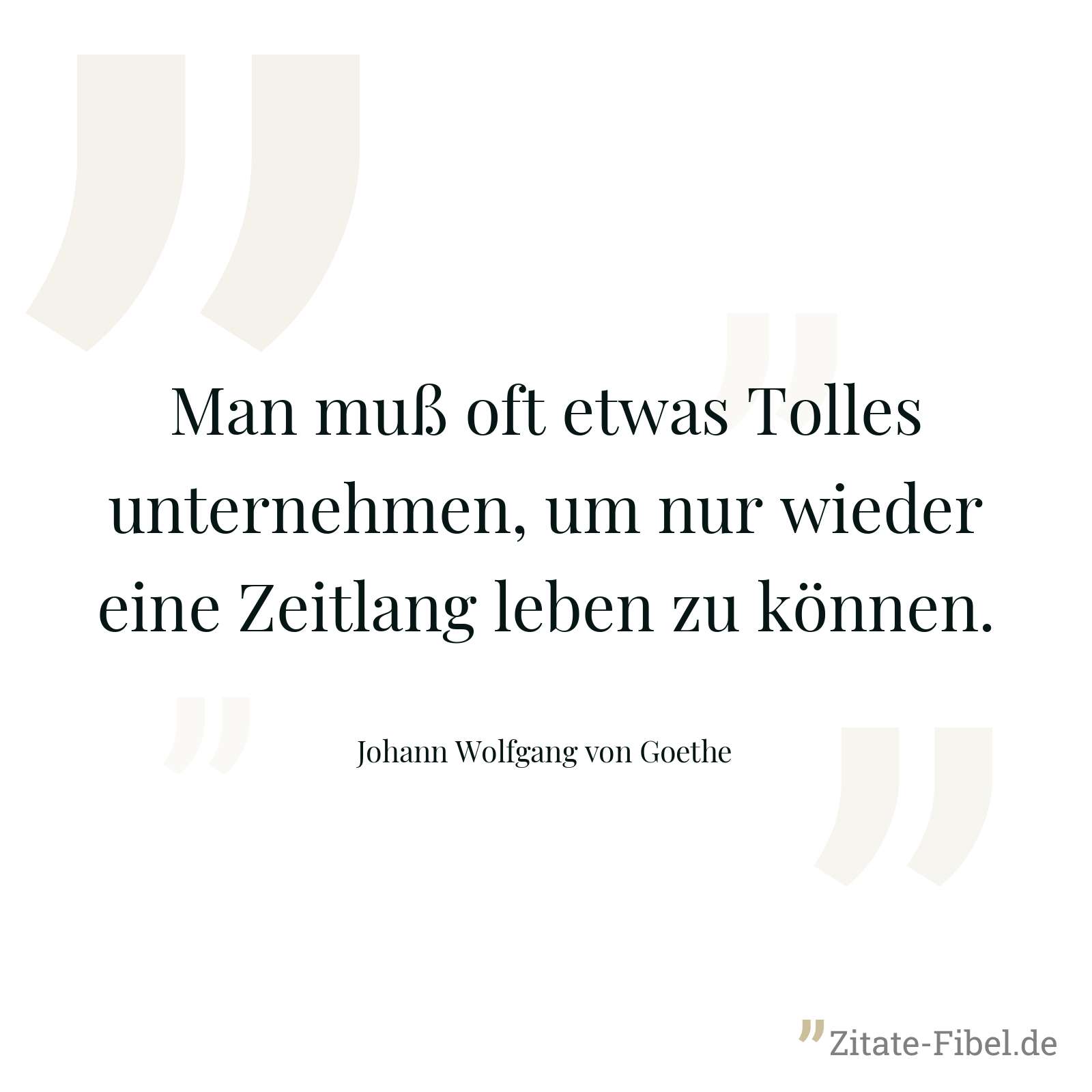Man muß oft etwas Tolles unternehmen, um nur wieder eine Zeitlang leben zu können. - Johann Wolfgang von Goethe