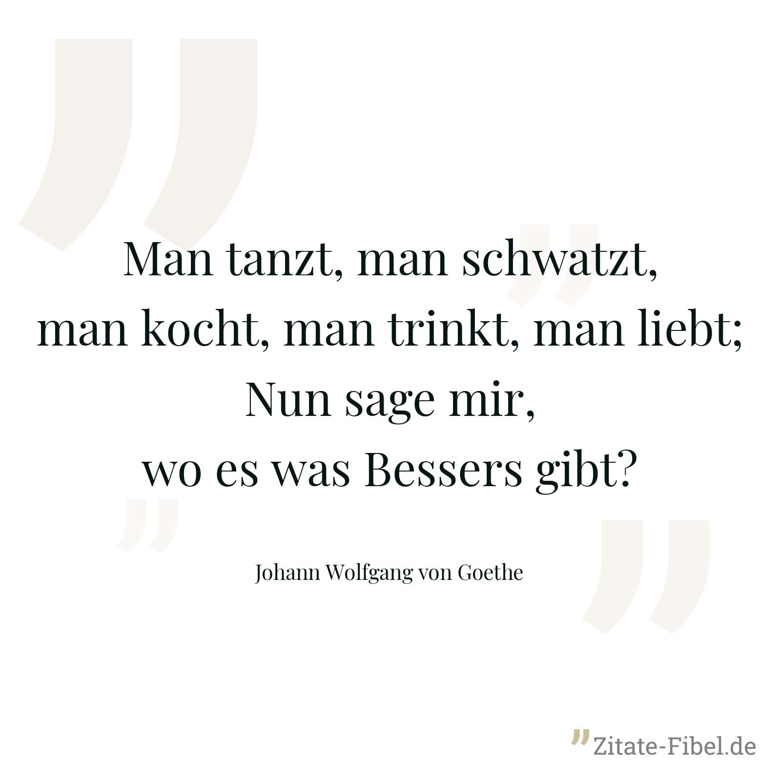 Man tanzt, man schwatzt, man kocht, man trinkt, man liebt; Nun sage mir, wo es was Bessers gibt? - Johann Wolfgang von Goethe