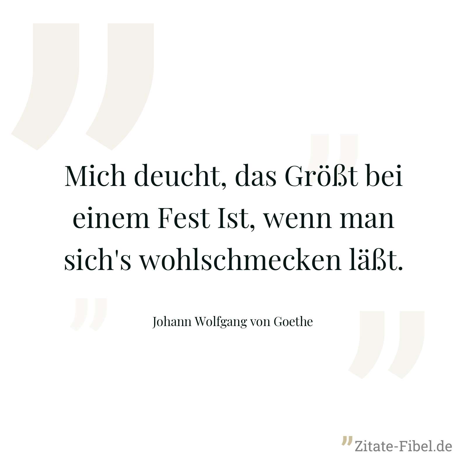 Mich deucht, das Größt bei einem Fest Ist, wenn man sich's wohlschmecken läßt. - Johann Wolfgang von Goethe