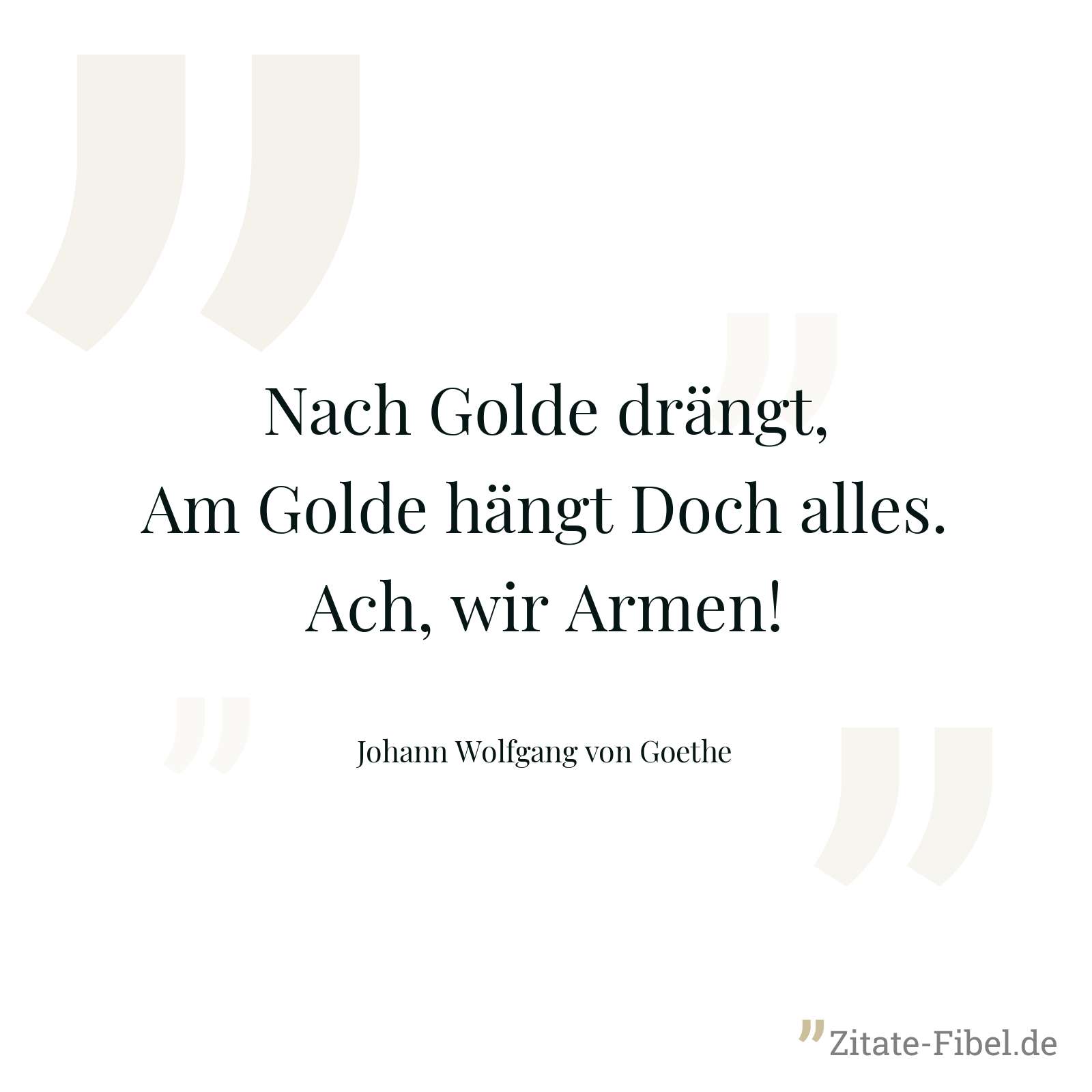 Nach Golde drängt, Am Golde hängt Doch alles. Ach, wir Armen! - Johann Wolfgang von Goethe