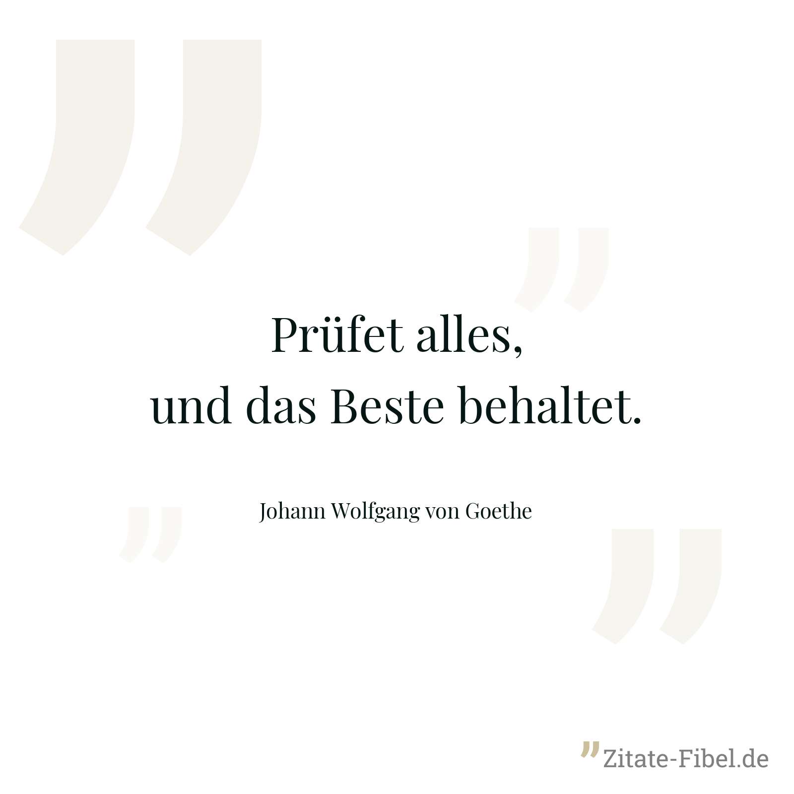 Prüfet alles, und das Beste behaltet. - Johann Wolfgang von Goethe