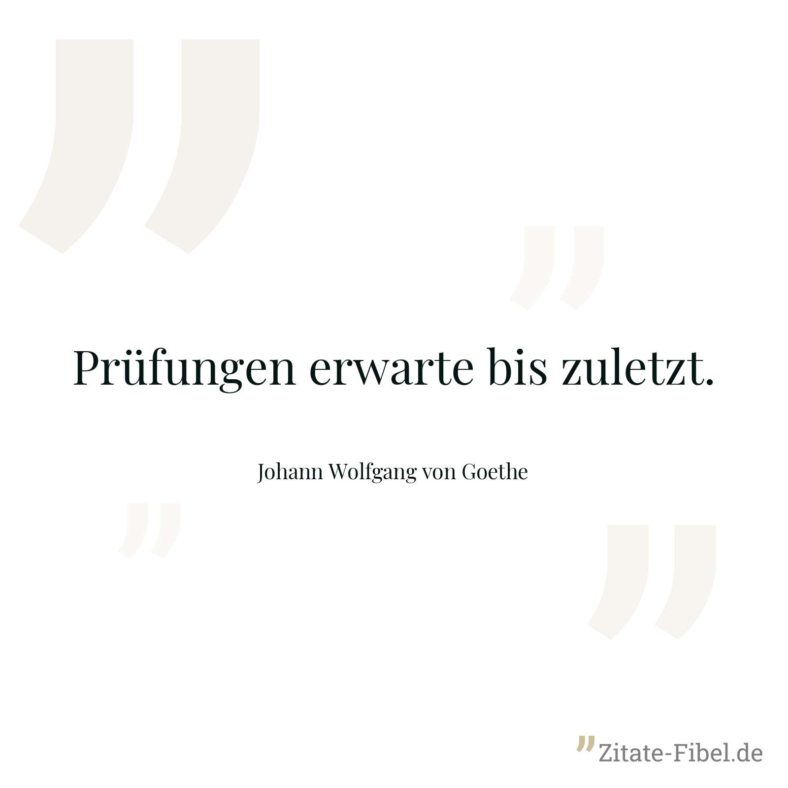 Prüfungen erwarte bis zuletzt. - Johann Wolfgang von Goethe