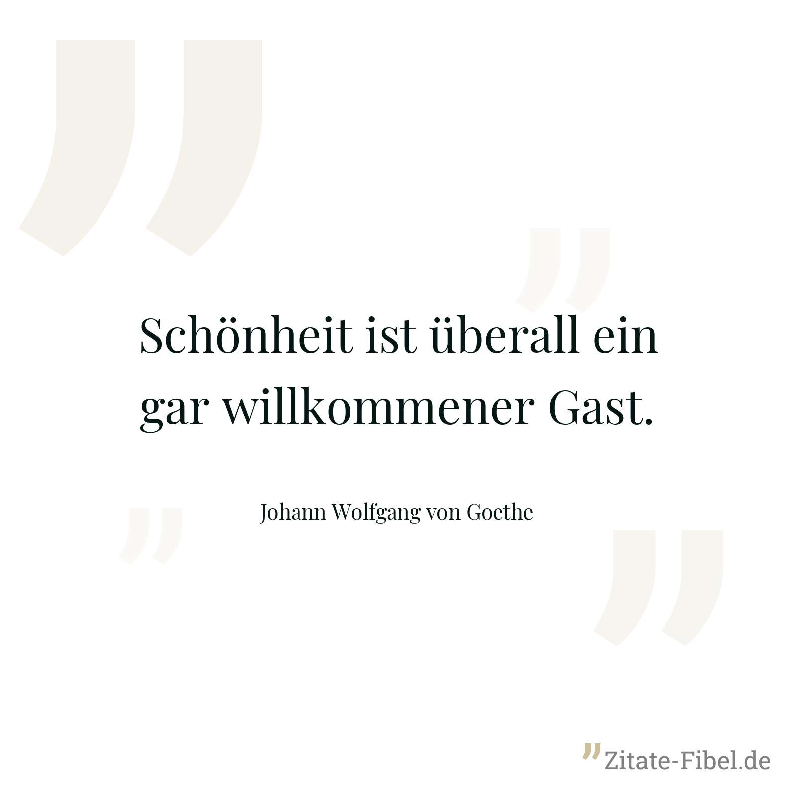 Schönheit ist überall ein gar willkommener Gast. - Johann Wolfgang von Goethe