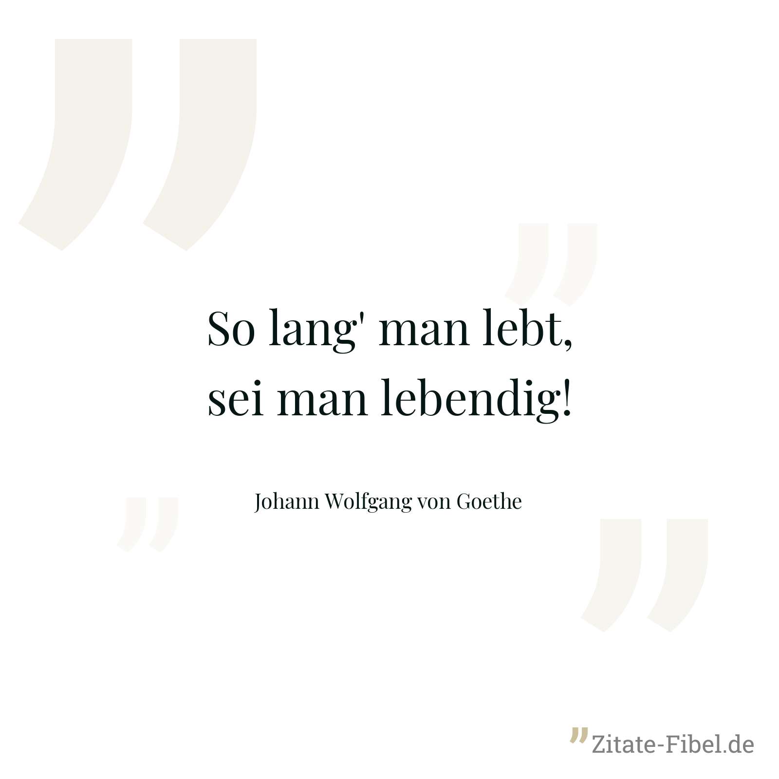So lang' man lebt, sei man lebendig! - Johann Wolfgang von Goethe