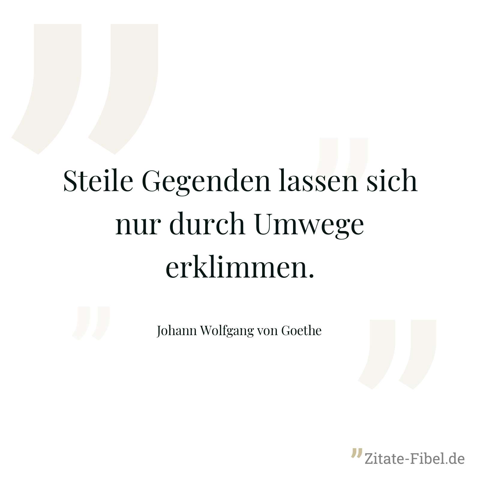 Steile Gegenden lassen sich nur durch Umwege erklimmen. - Johann Wolfgang von Goethe