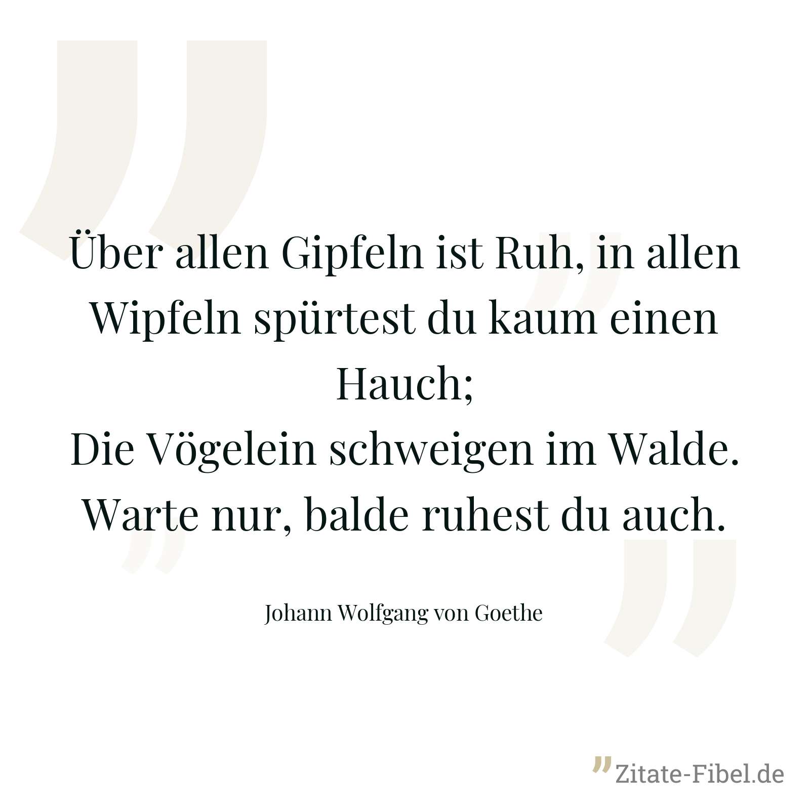 Über allen Gipfeln ist Ruh, in allen Wipfeln spürtest du kaum einen Hauch; Die Vögelein schweigen im Walde. Warte nur, balde ruhest du auch. - Johann Wolfgang von Goethe