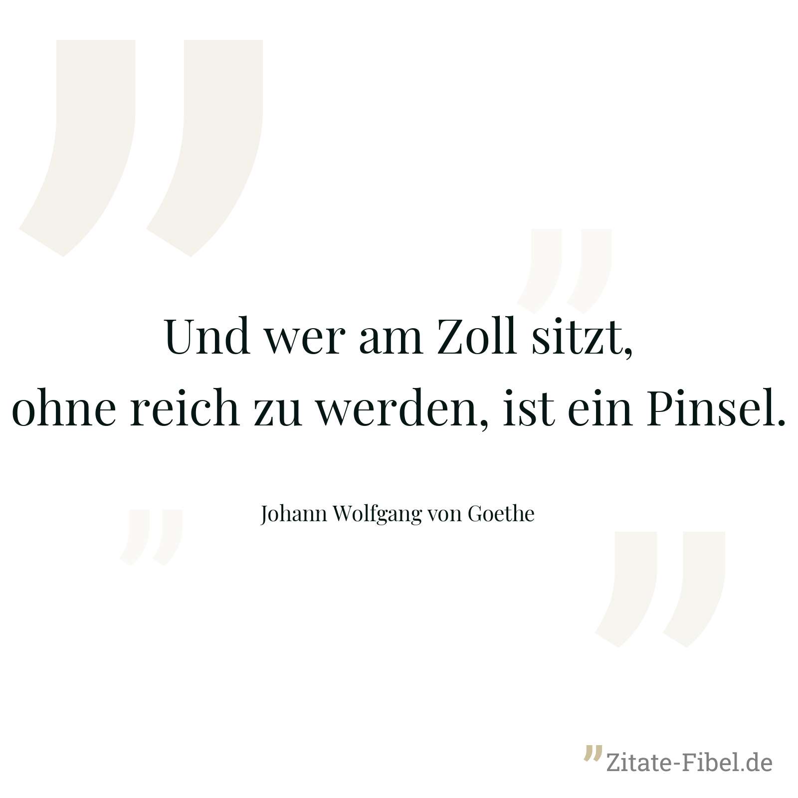 Und wer am Zoll sitzt, ohne reich zu werden, ist ein Pinsel. - Johann Wolfgang von Goethe