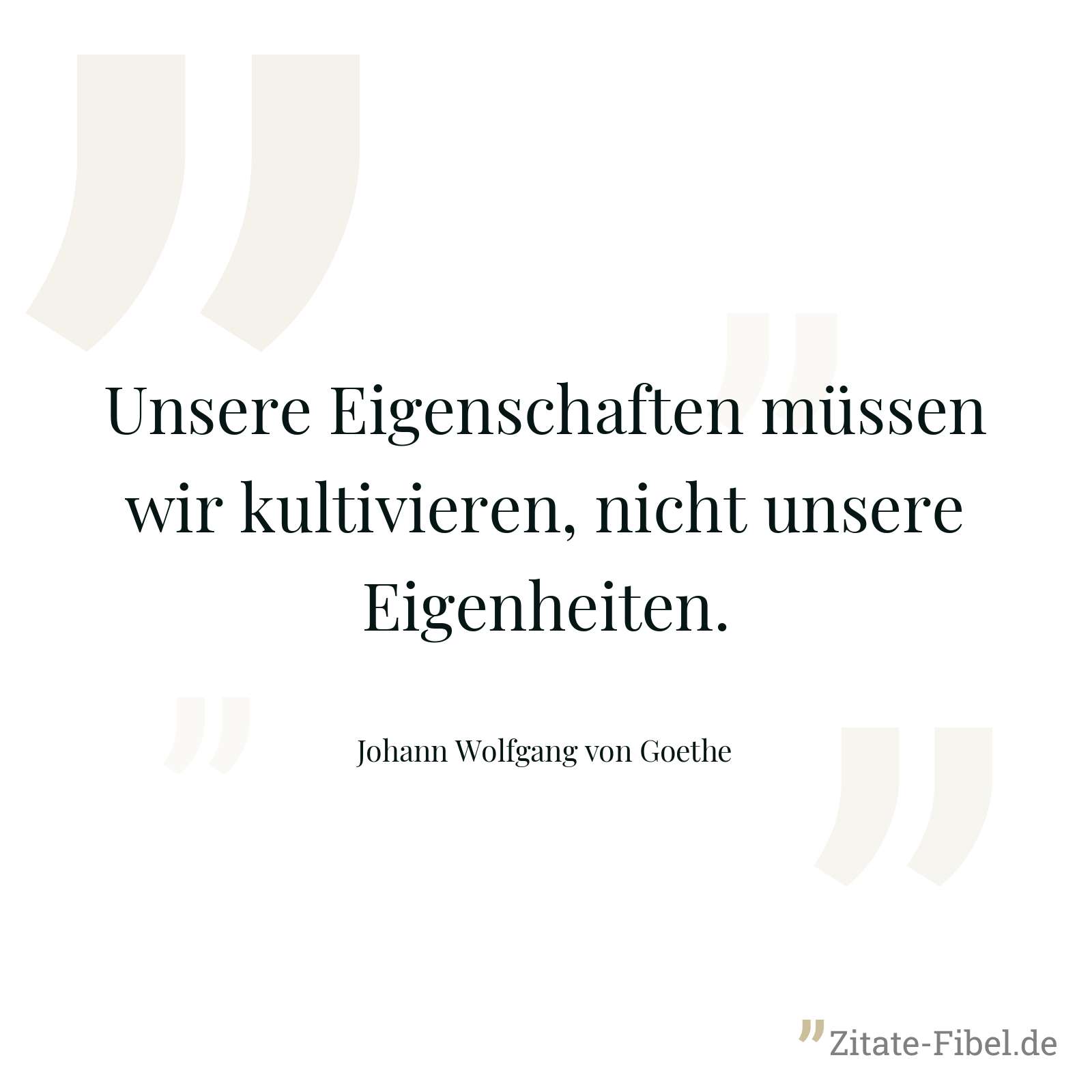 Unsere Eigenschaften müssen wir kultivieren, nicht unsere Eigenheiten. - Johann Wolfgang von Goethe