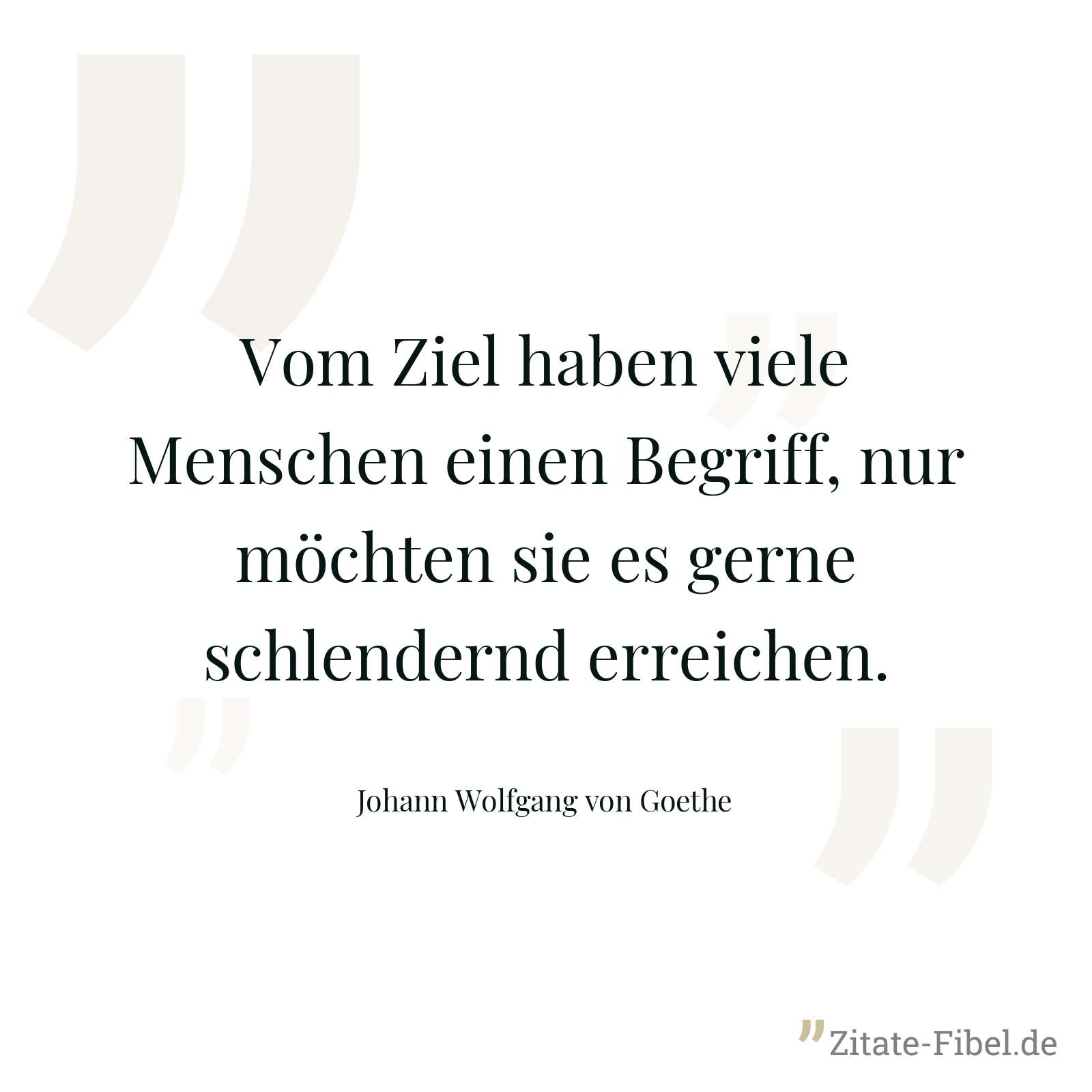 Vom Ziel haben viele Menschen einen Begriff, nur möchten sie es gerne schlendernd erreichen. - Johann Wolfgang von Goethe