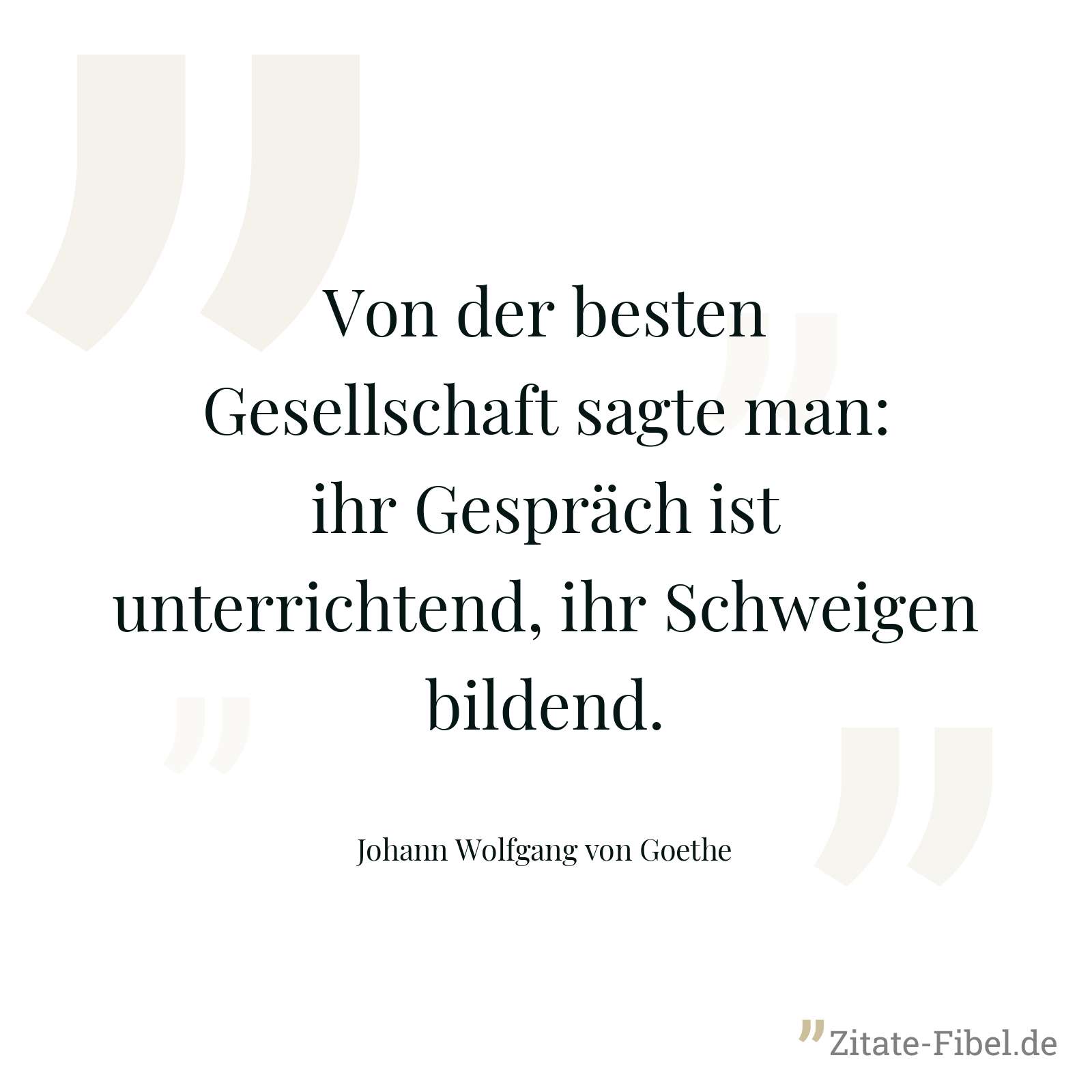 Von der besten Gesellschaft sagte man: ihr Gespräch ist unterrichtend, ihr Schweigen bildend. - Johann Wolfgang von Goethe