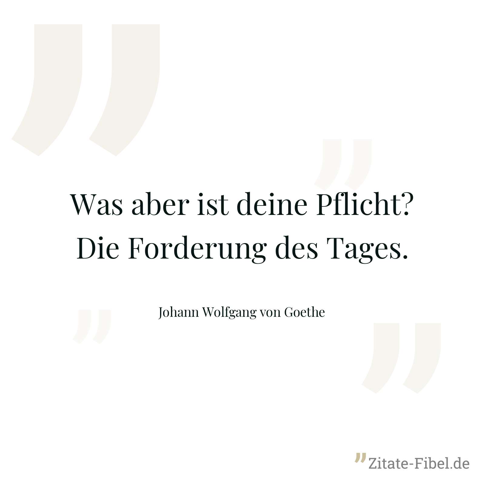 Was aber ist deine Pflicht? Die Forderung des Tages. - Johann Wolfgang von Goethe