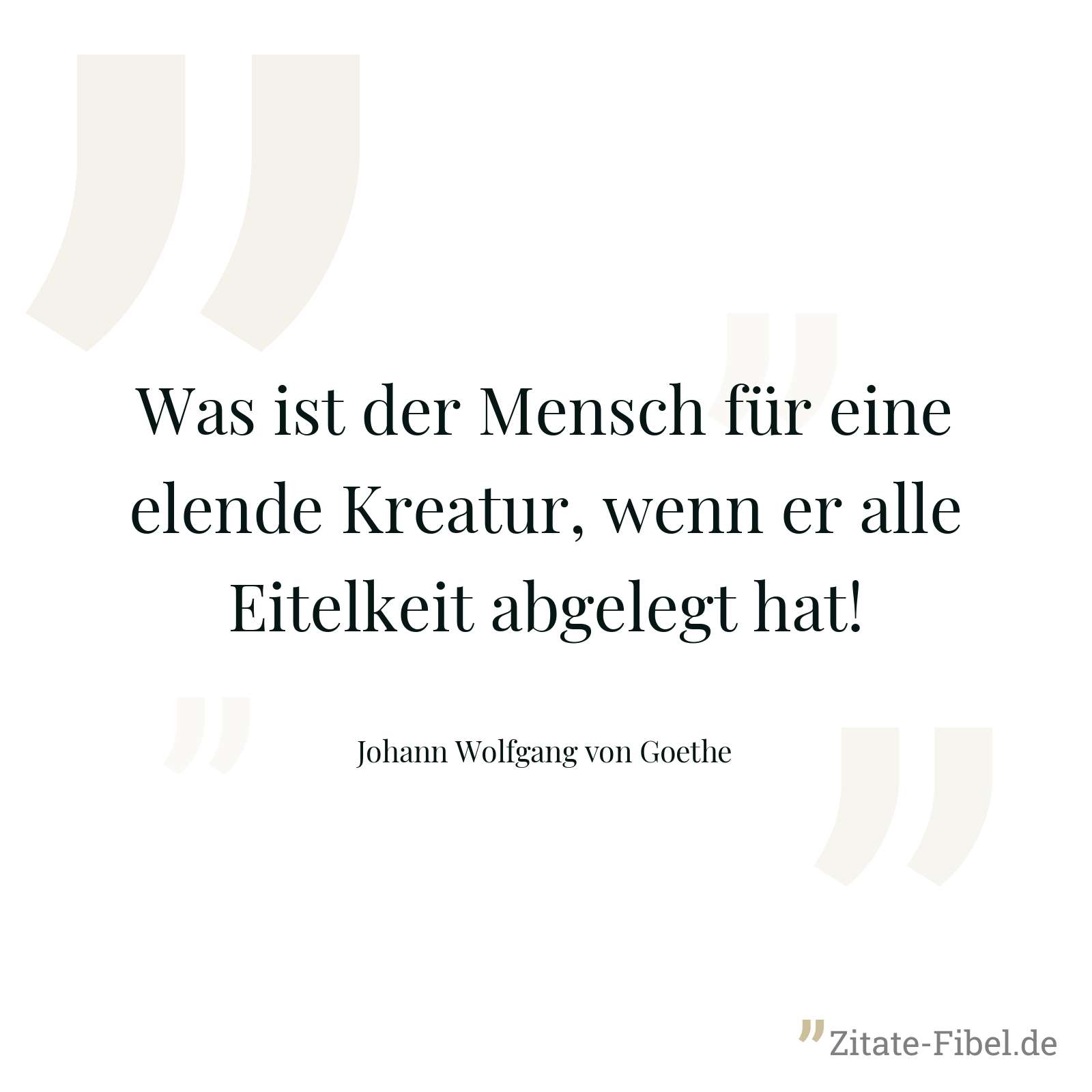 Was ist der Mensch für eine elende Kreatur, wenn er alle Eitelkeit abgelegt hat! - Johann Wolfgang von Goethe