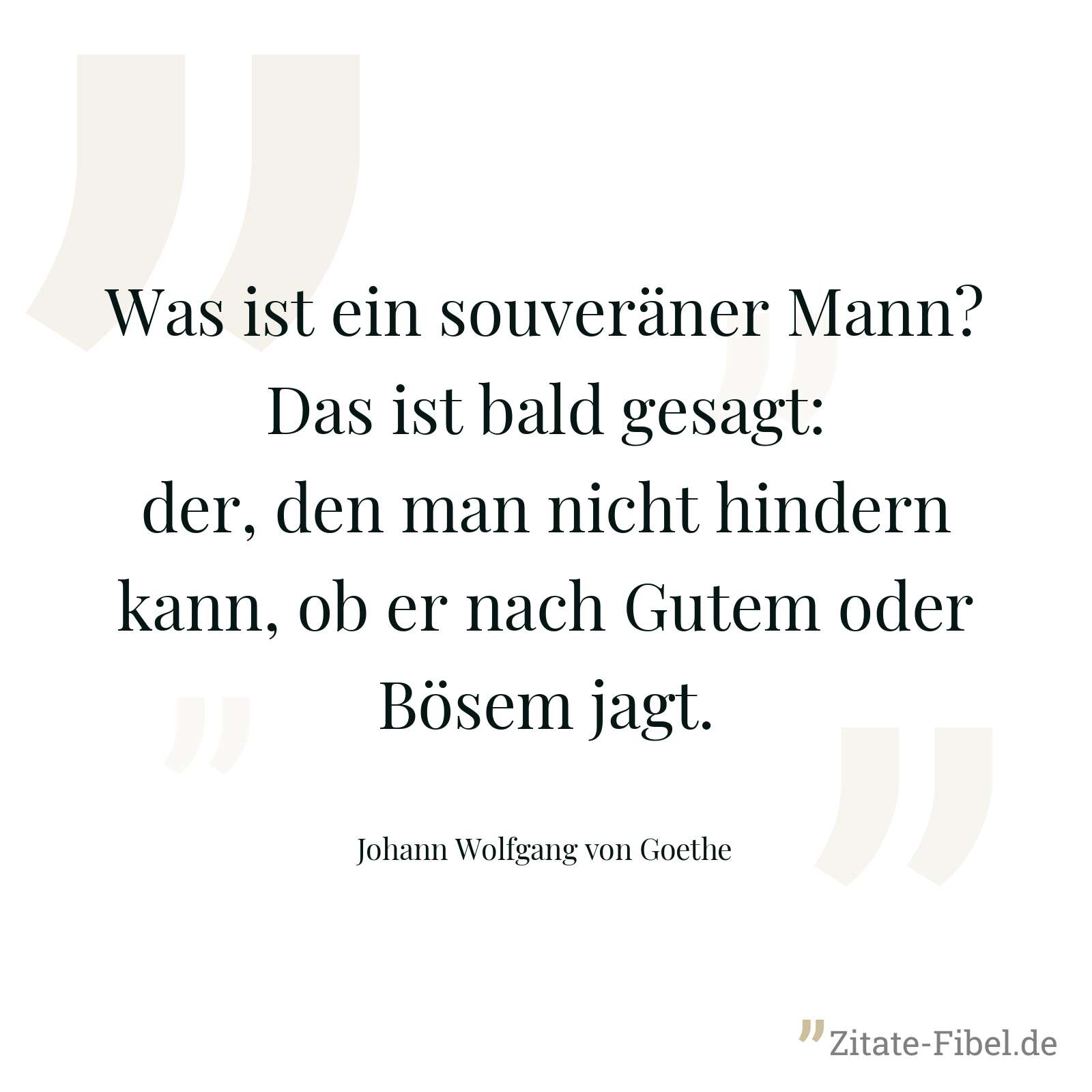 Was ist ein souveräner Mann? Das ist bald gesagt: der, den man nicht hindern kann, ob er nach Gutem oder Bösem jagt. - Johann Wolfgang von Goethe