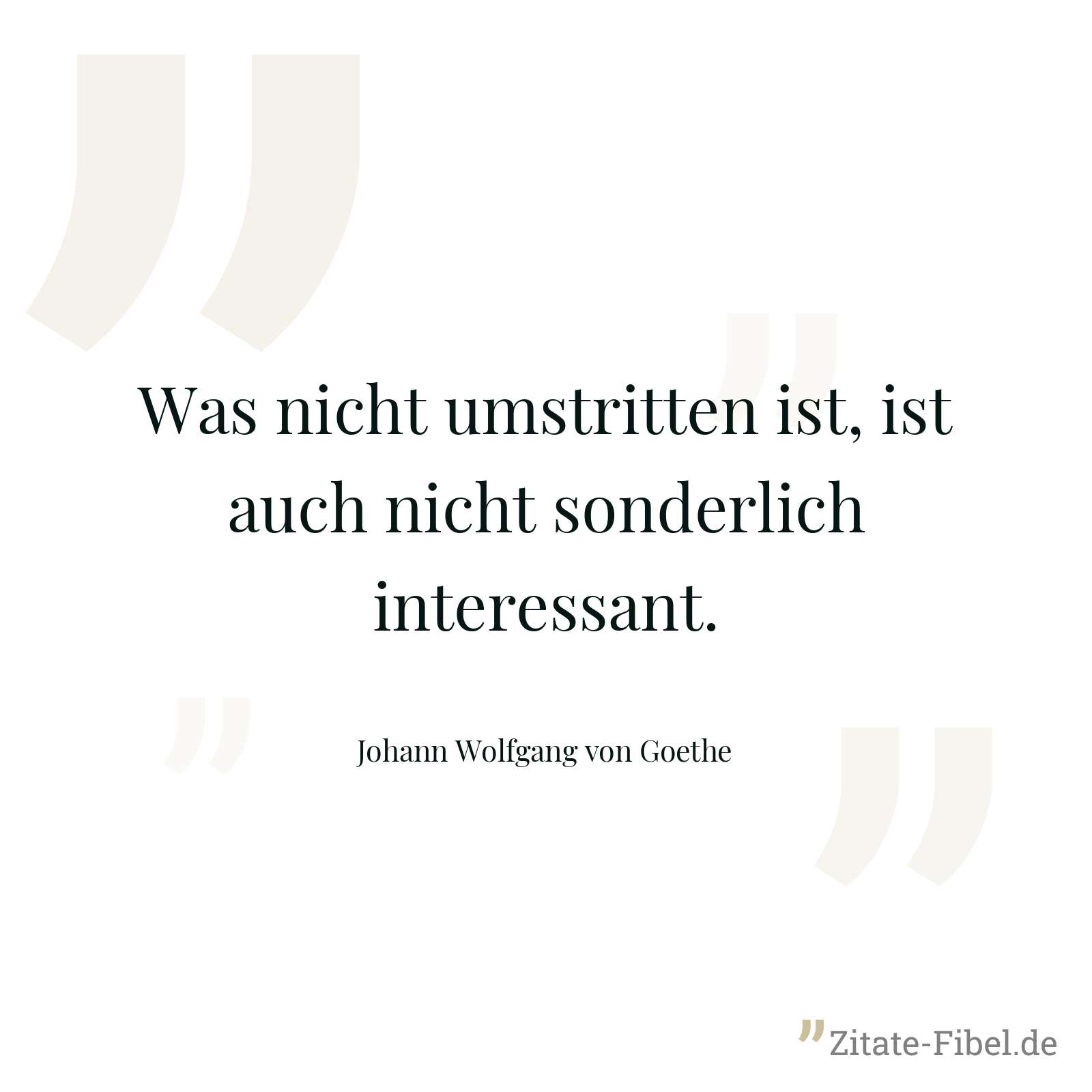 Was nicht umstritten ist, ist auch nicht sonderlich interessant. - Johann Wolfgang von Goethe