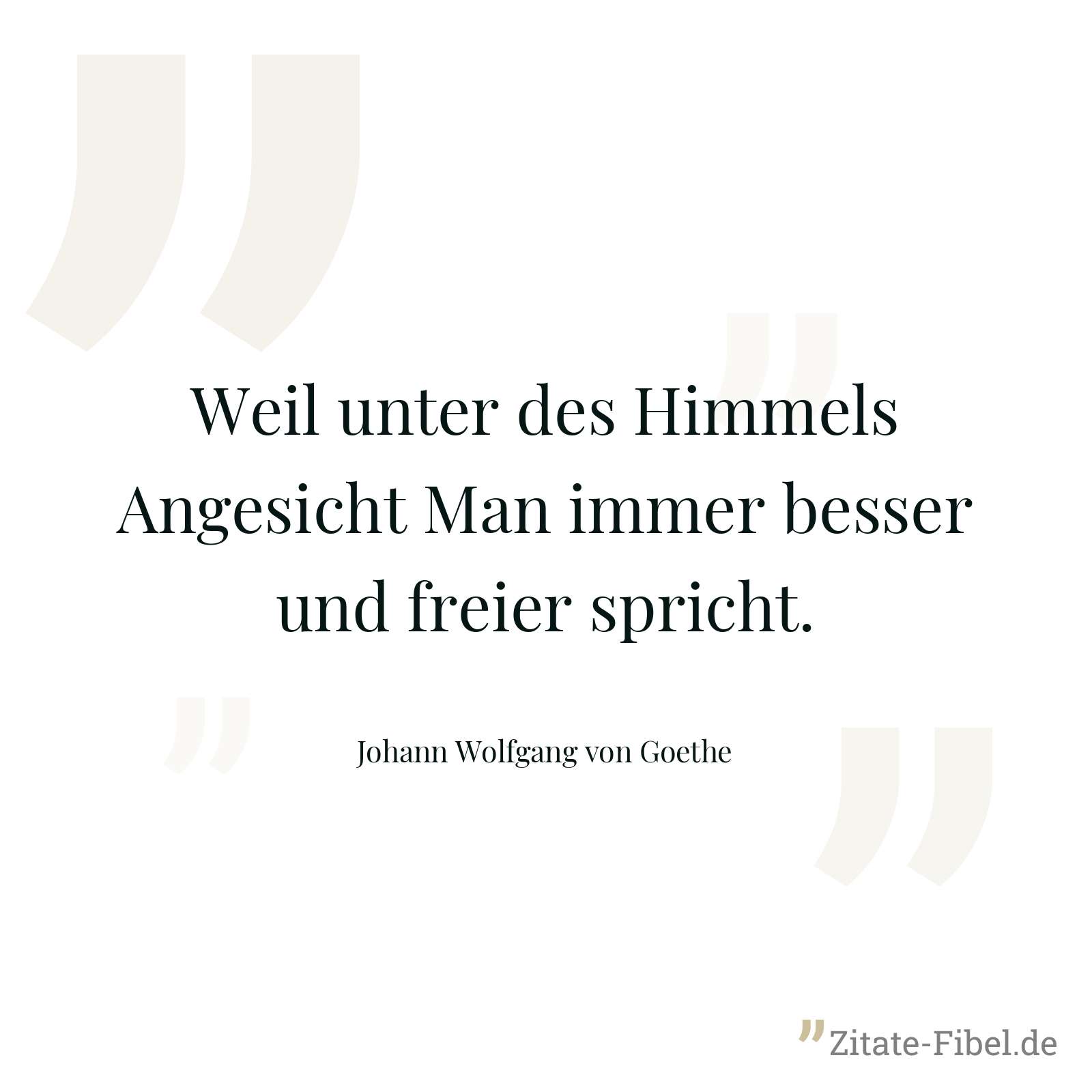 Weil unter des Himmels Angesicht Man immer besser und freier spricht. - Johann Wolfgang von Goethe