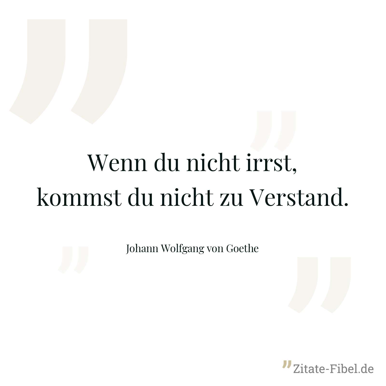 Wenn du nicht irrst, kommst du nicht zu Verstand. - Johann Wolfgang von Goethe