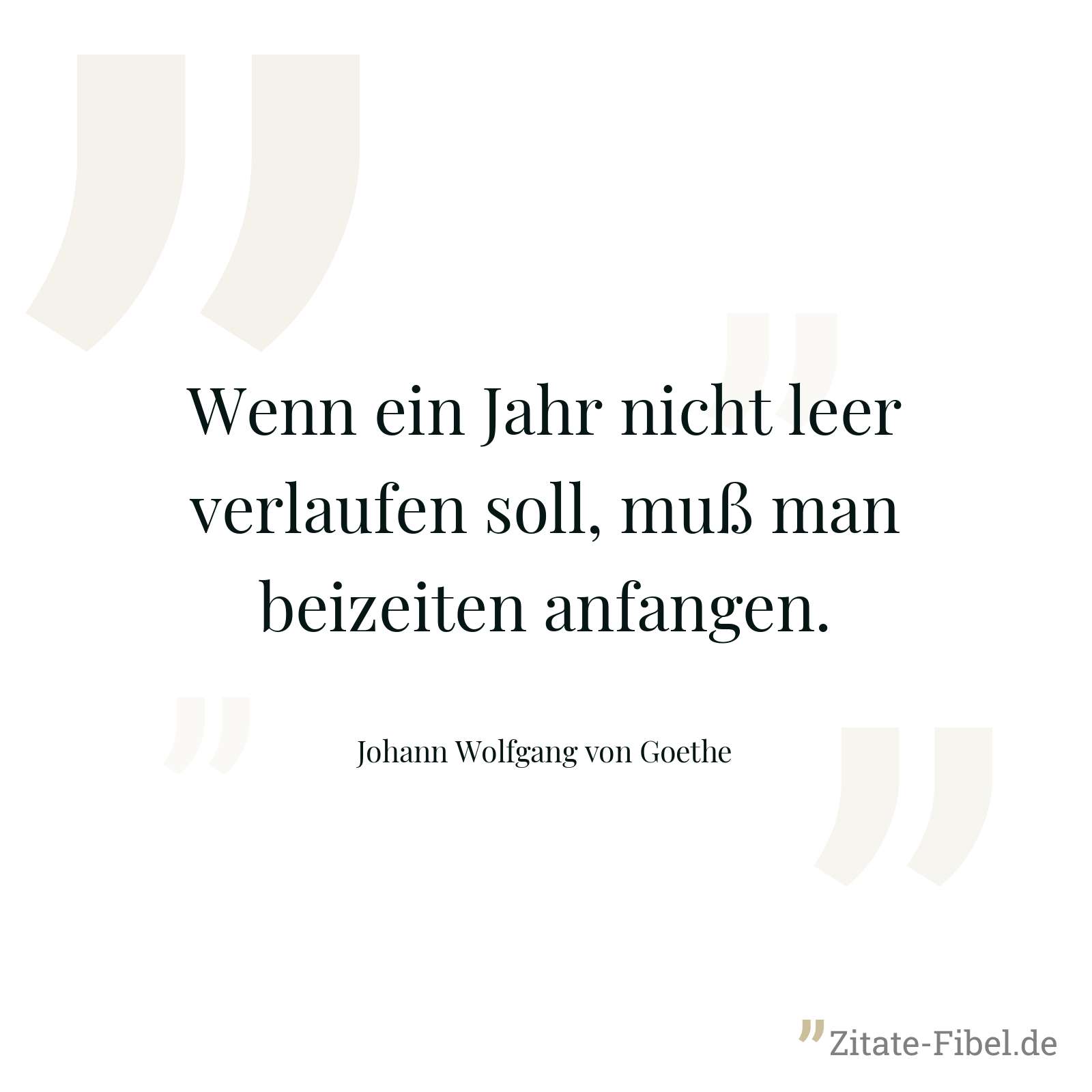 Wenn ein Jahr nicht leer verlaufen soll, muß man beizeiten anfangen. - Johann Wolfgang von Goethe