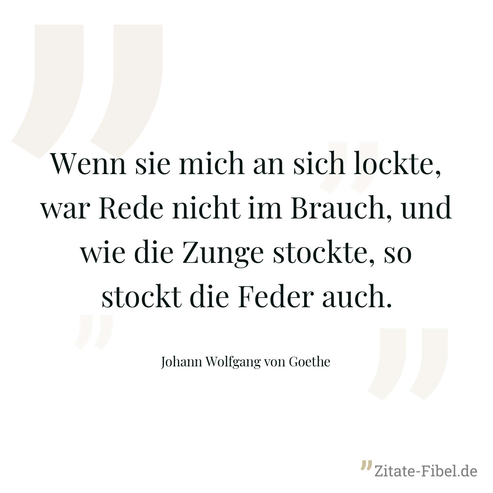 Wenn sie mich an sich lockte, war Rede nicht im Brauch, und wie die Zunge stockte, so stockt die Feder auch. - Johann Wolfgang von Goethe