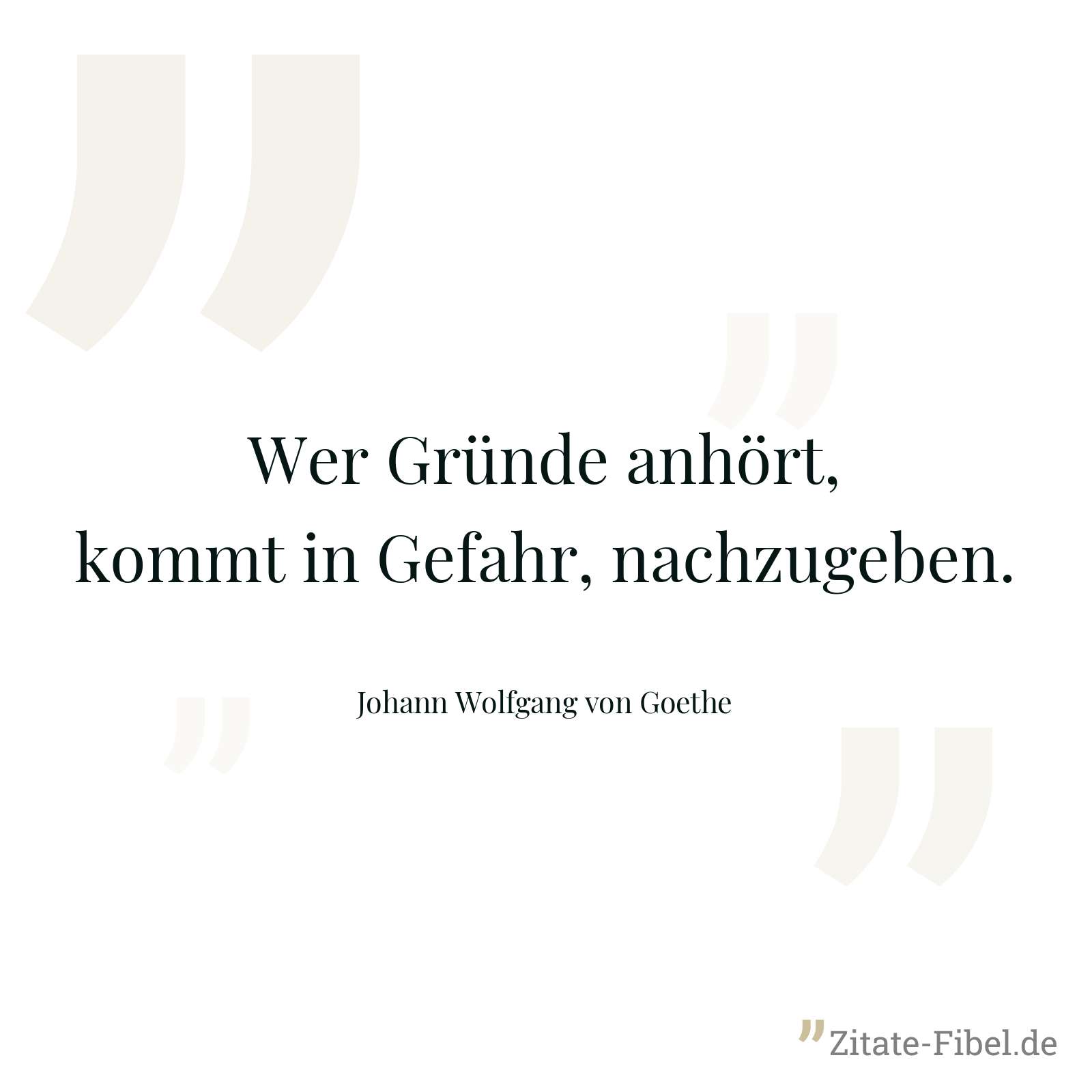 Wer Gründe anhört, kommt in Gefahr, nachzugeben. - Johann Wolfgang von Goethe