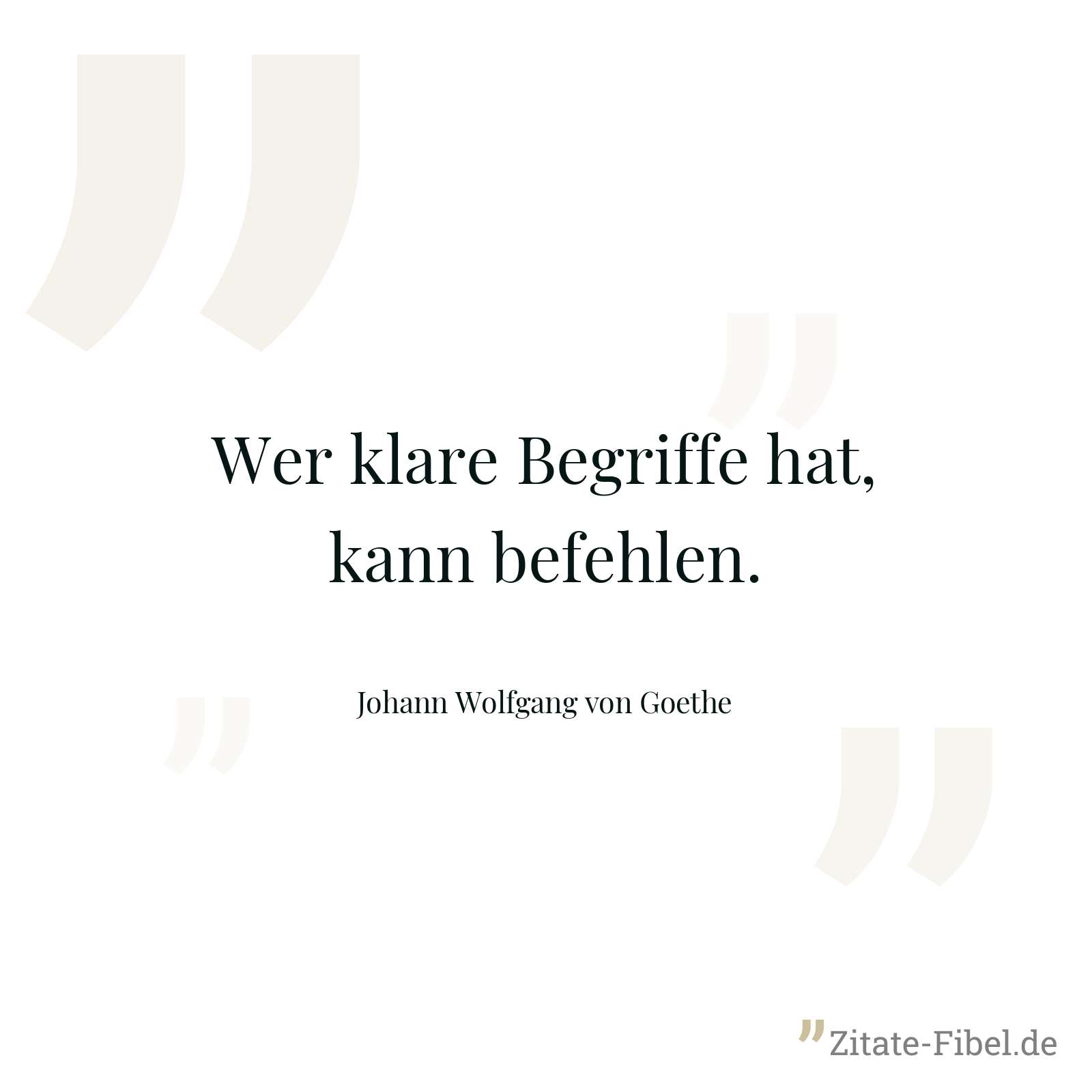 Wer klare Begriffe hat, kann befehlen. - Johann Wolfgang von Goethe