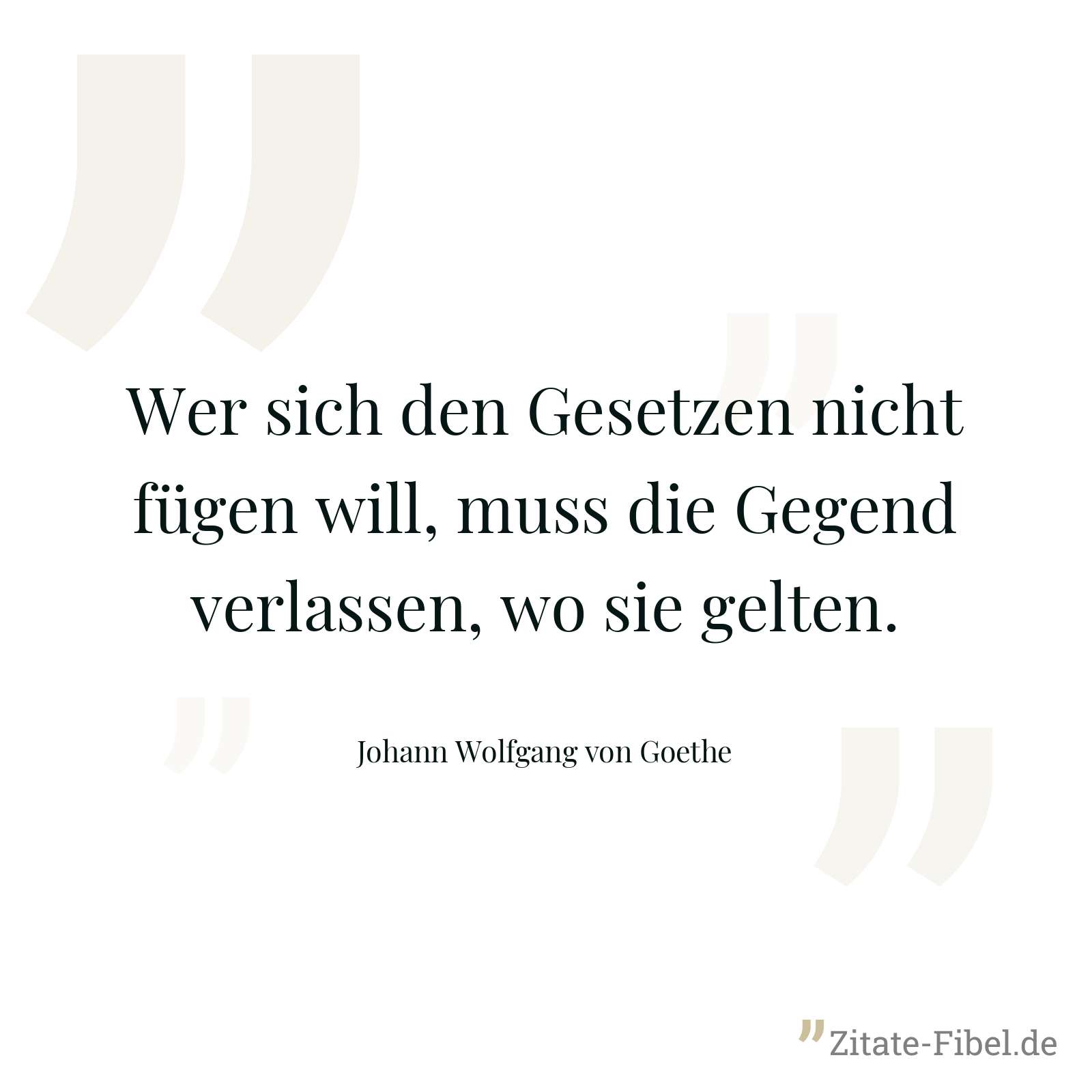 Wer sich den Gesetzen nicht fügen will, muss die Gegend verlassen, wo sie gelten. - Johann Wolfgang von Goethe