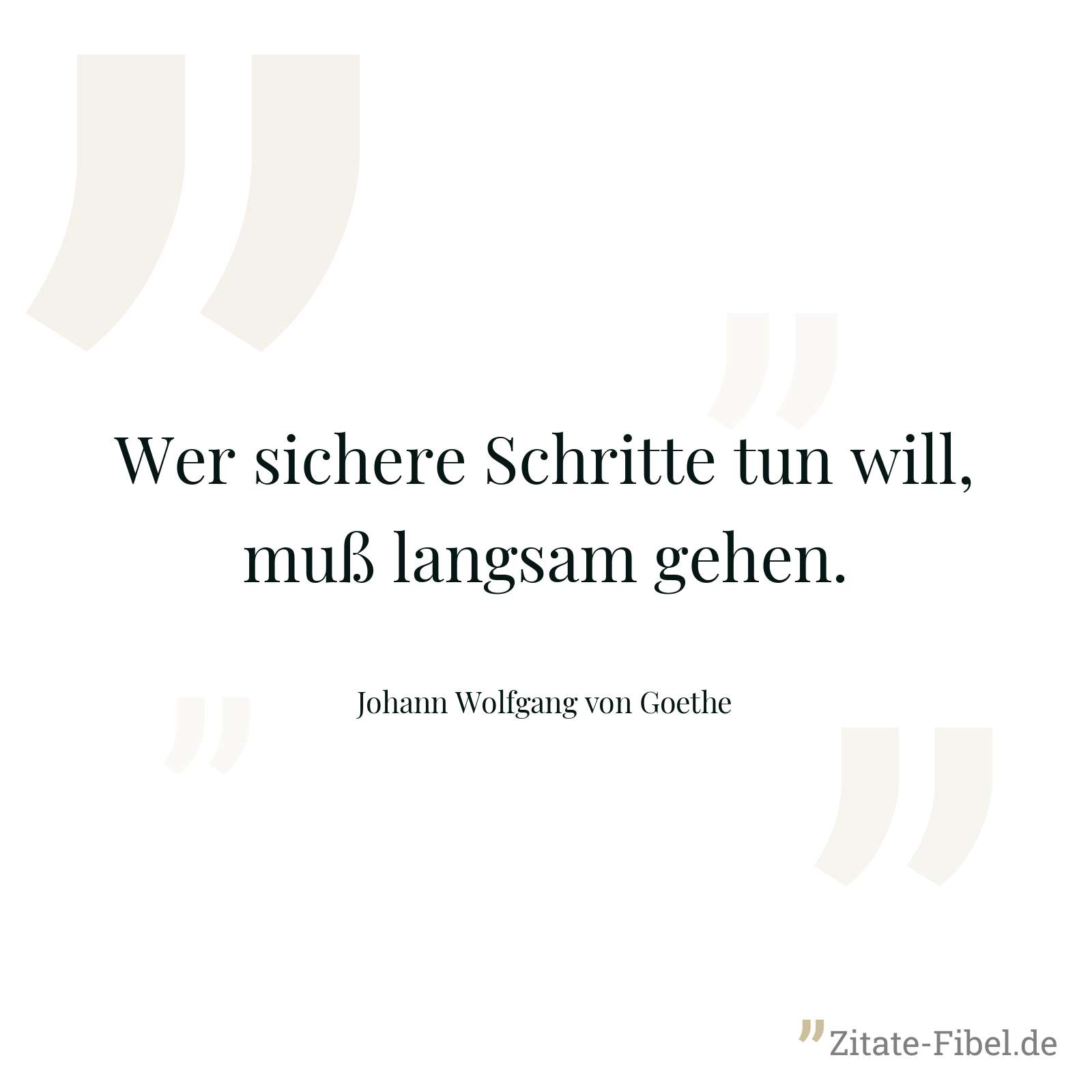 Wer sichere Schritte tun will, muß langsam gehen. - Johann Wolfgang von Goethe