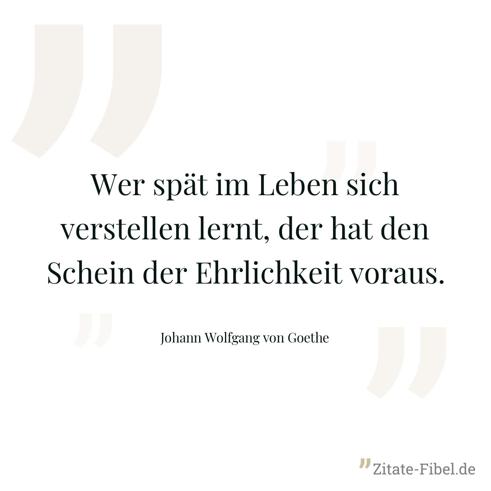 Wer spät im Leben sich verstellen lernt, der hat den Schein der Ehrlichkeit voraus. - Johann Wolfgang von Goethe
