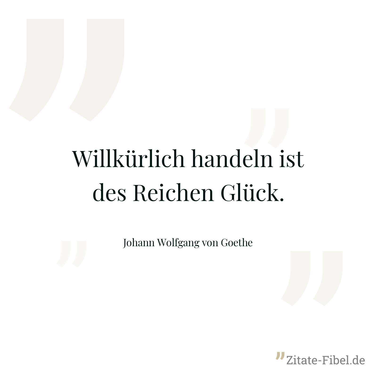 Willkürlich handeln ist des Reichen Glück. - Johann Wolfgang von Goethe