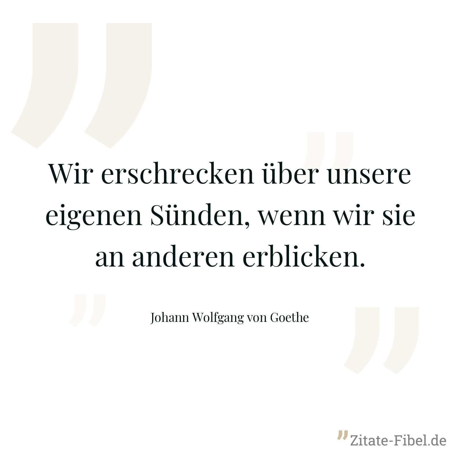 Wir erschrecken über unsere eigenen Sünden, wenn wir sie an anderen erblicken. - Johann Wolfgang von Goethe