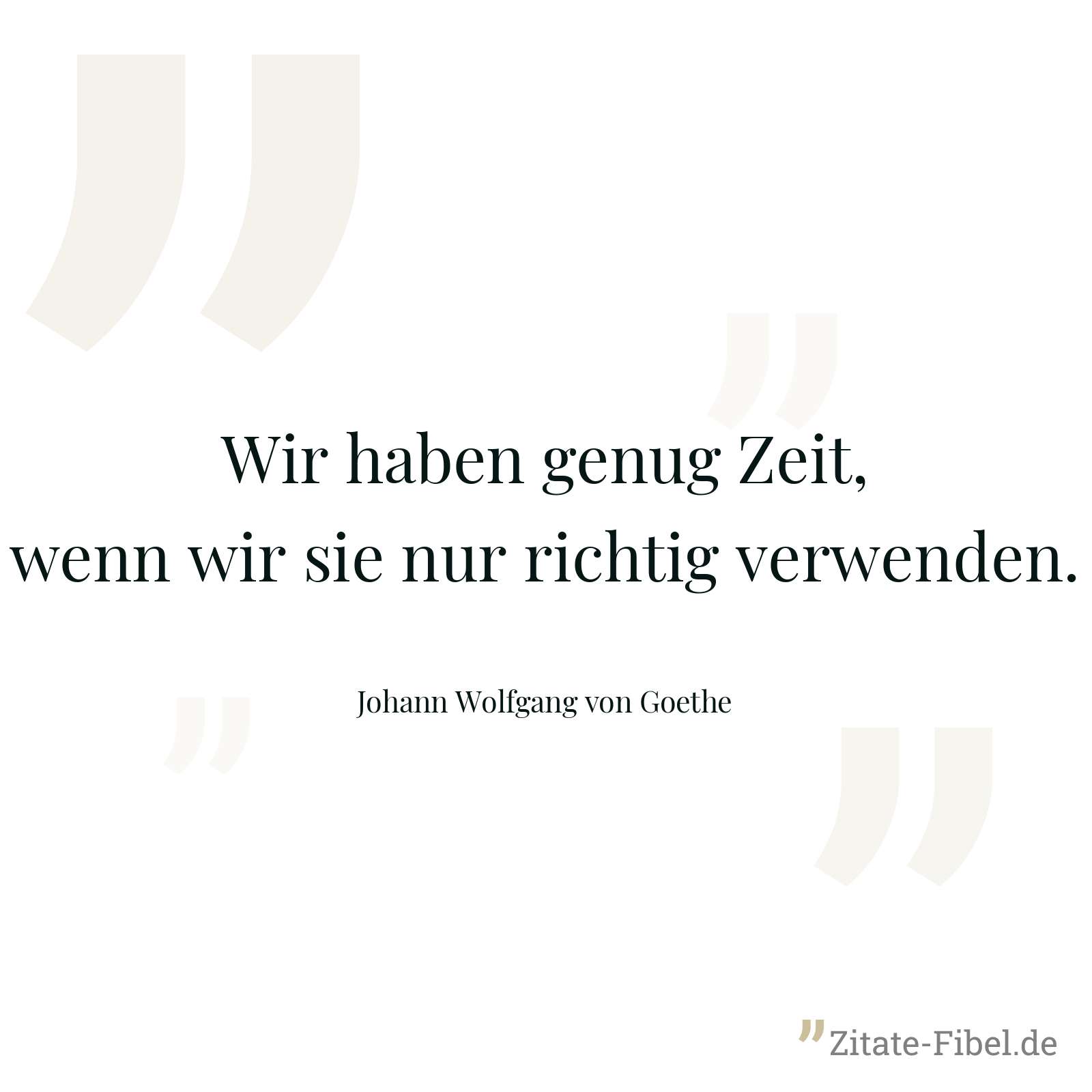 Wir haben genug Zeit, wenn wir sie nur richtig verwenden. - Johann Wolfgang von Goethe