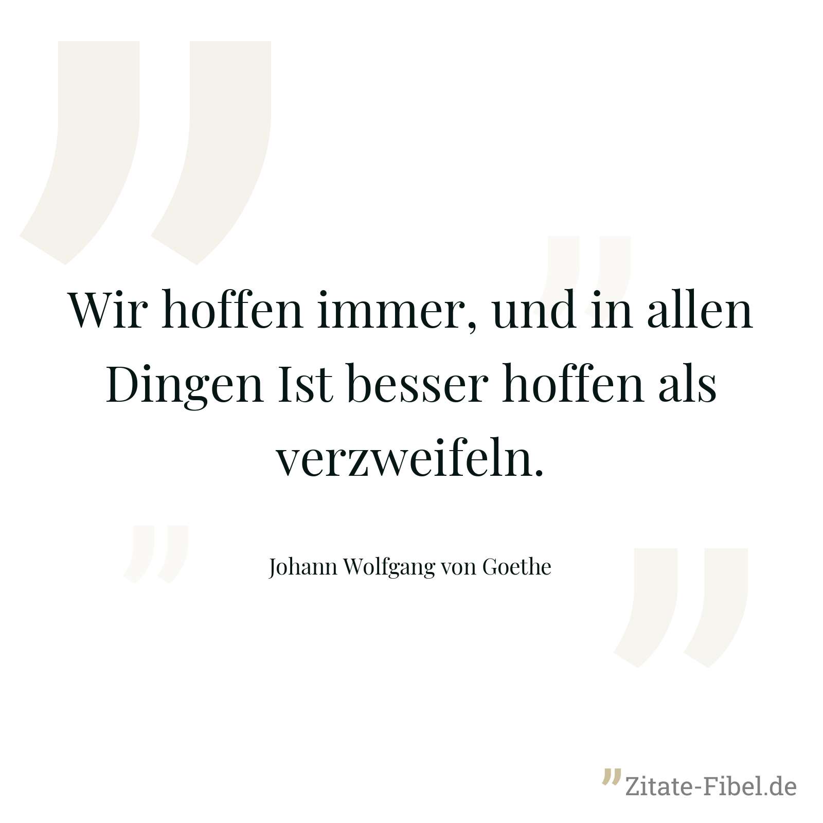 Wir hoffen immer, und in allen Dingen Ist besser hoffen als verzweifeln. - Johann Wolfgang von Goethe