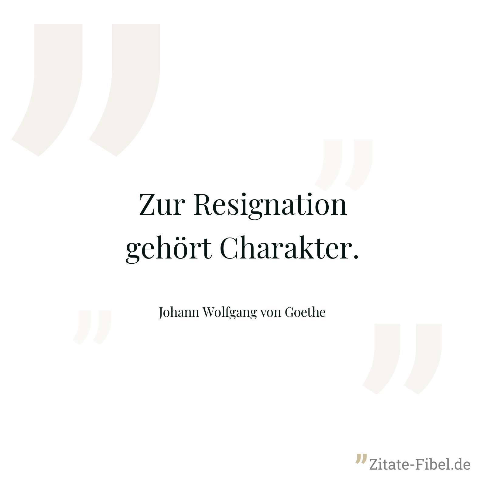 Zur Resignation gehört Charakter. - Johann Wolfgang von Goethe