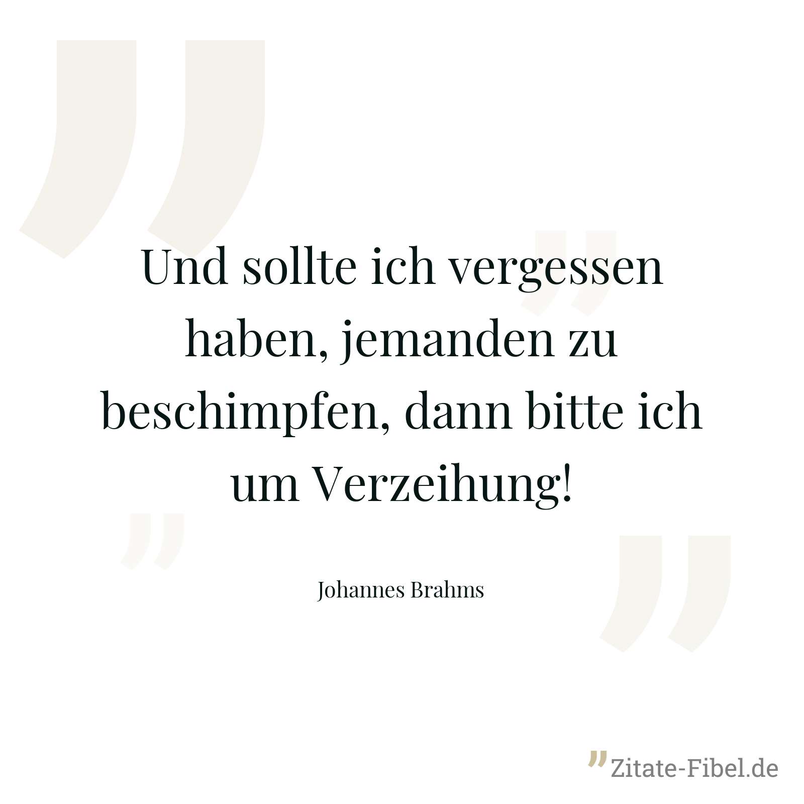 Und sollte ich vergessen haben, jemanden zu beschimpfen, dann bitte ich um Verzeihung! - Johannes Brahms