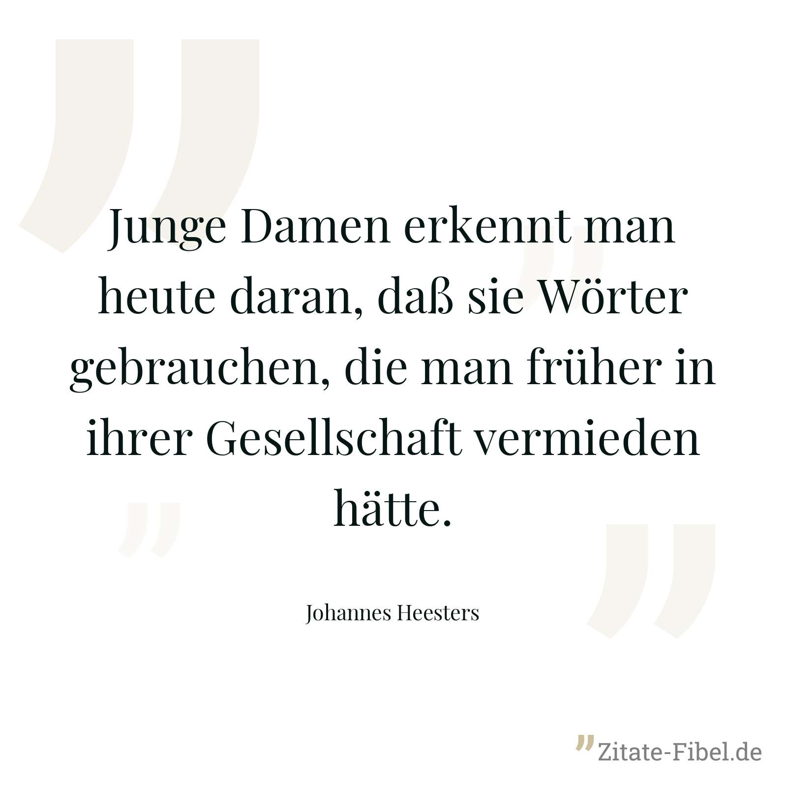 Junge Damen erkennt man heute daran, daß sie Wörter gebrauchen, die man früher in ihrer Gesellschaft vermieden hätte. - Johannes Heesters