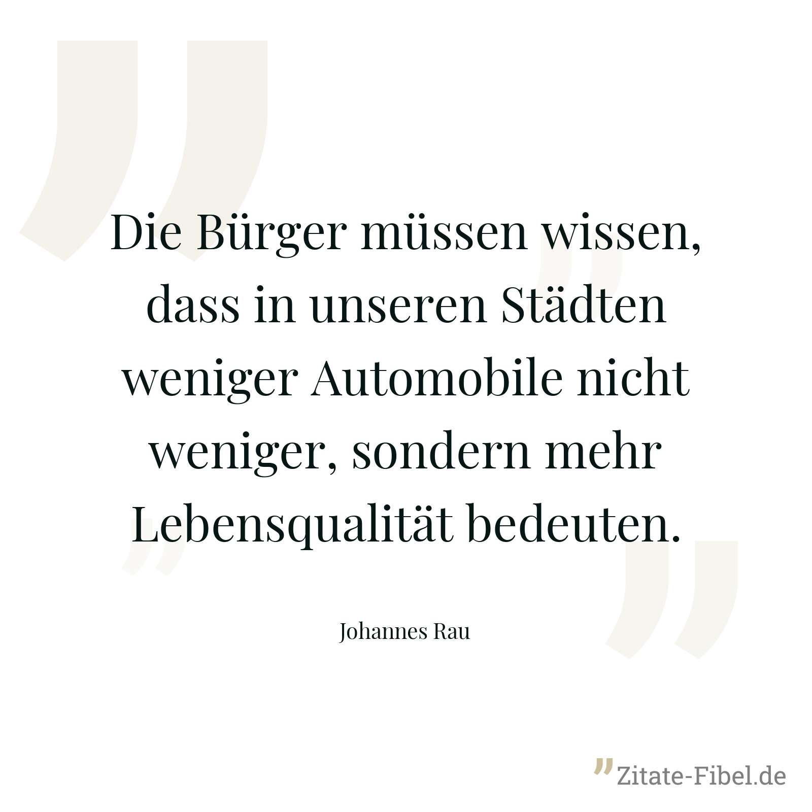 Die Bürger müssen wissen, dass in unseren Städten weniger Automobile nicht weniger, sondern mehr Lebensqualität bedeuten. - Johannes Rau