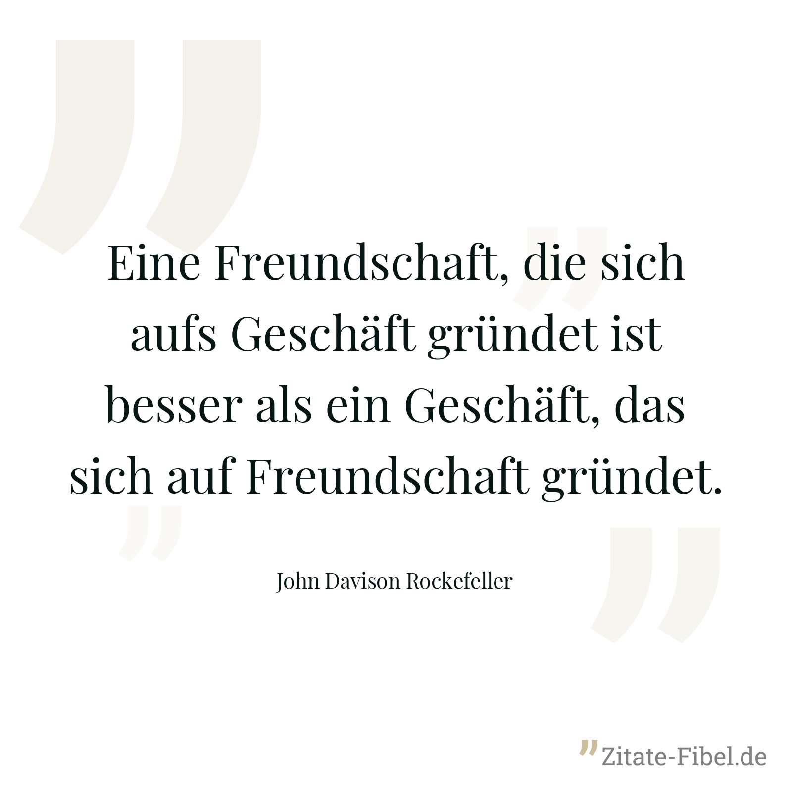 Eine Freundschaft, die sich aufs Geschäft gründet ist besser als ein Geschäft, das sich auf Freundschaft gründet. - John Davison Rockefeller