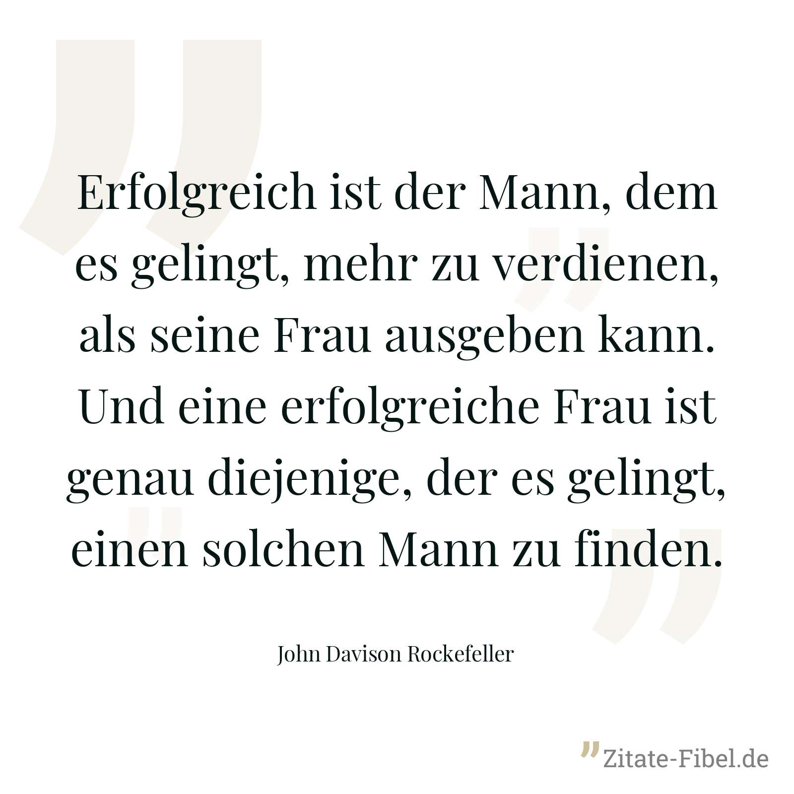 Erfolgreich ist der Mann, dem es gelingt, mehr zu verdienen, als seine Frau ausgeben kann. Und eine erfolgreiche Frau ist genau diejenige, der es gelingt, einen solchen Mann zu finden. - John Davison Rockefeller