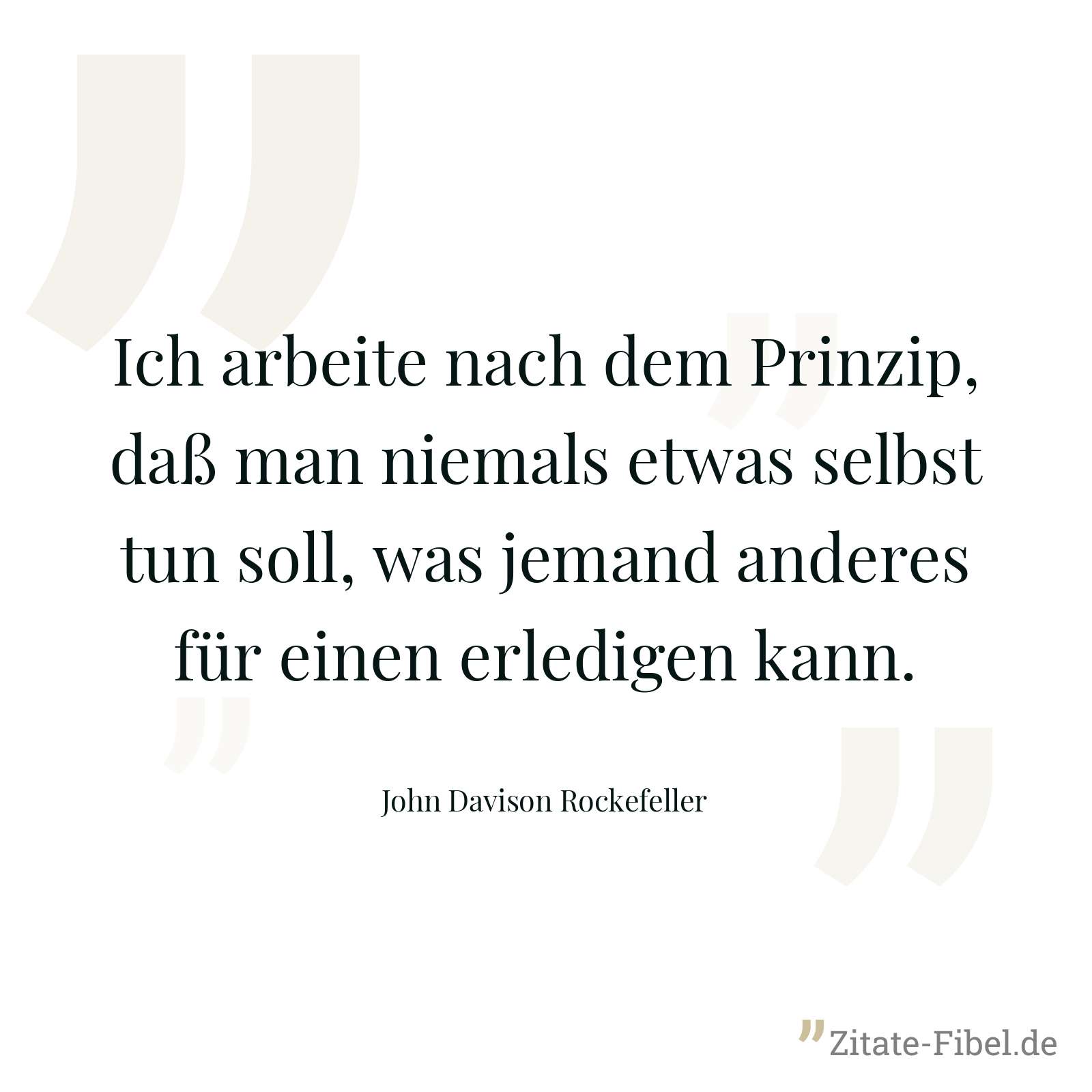 Ich arbeite nach dem Prinzip, daß man niemals etwas selbst tun soll, was jemand anderes für einen erledigen kann. - John Davison Rockefeller