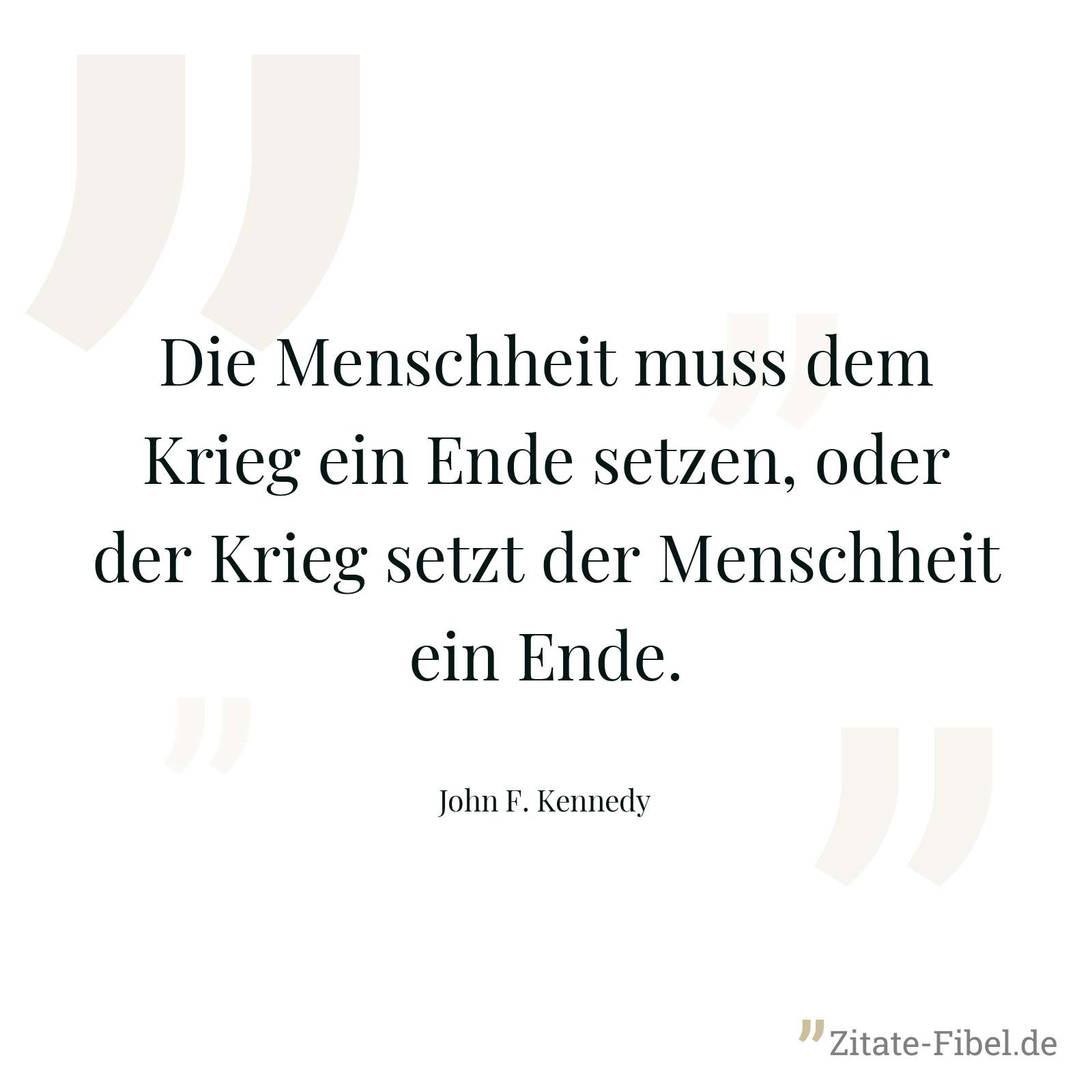 Die Menschheit muss dem Krieg ein Ende setzen, oder der Krieg setzt der Menschheit ein Ende. - John F. Kennedy