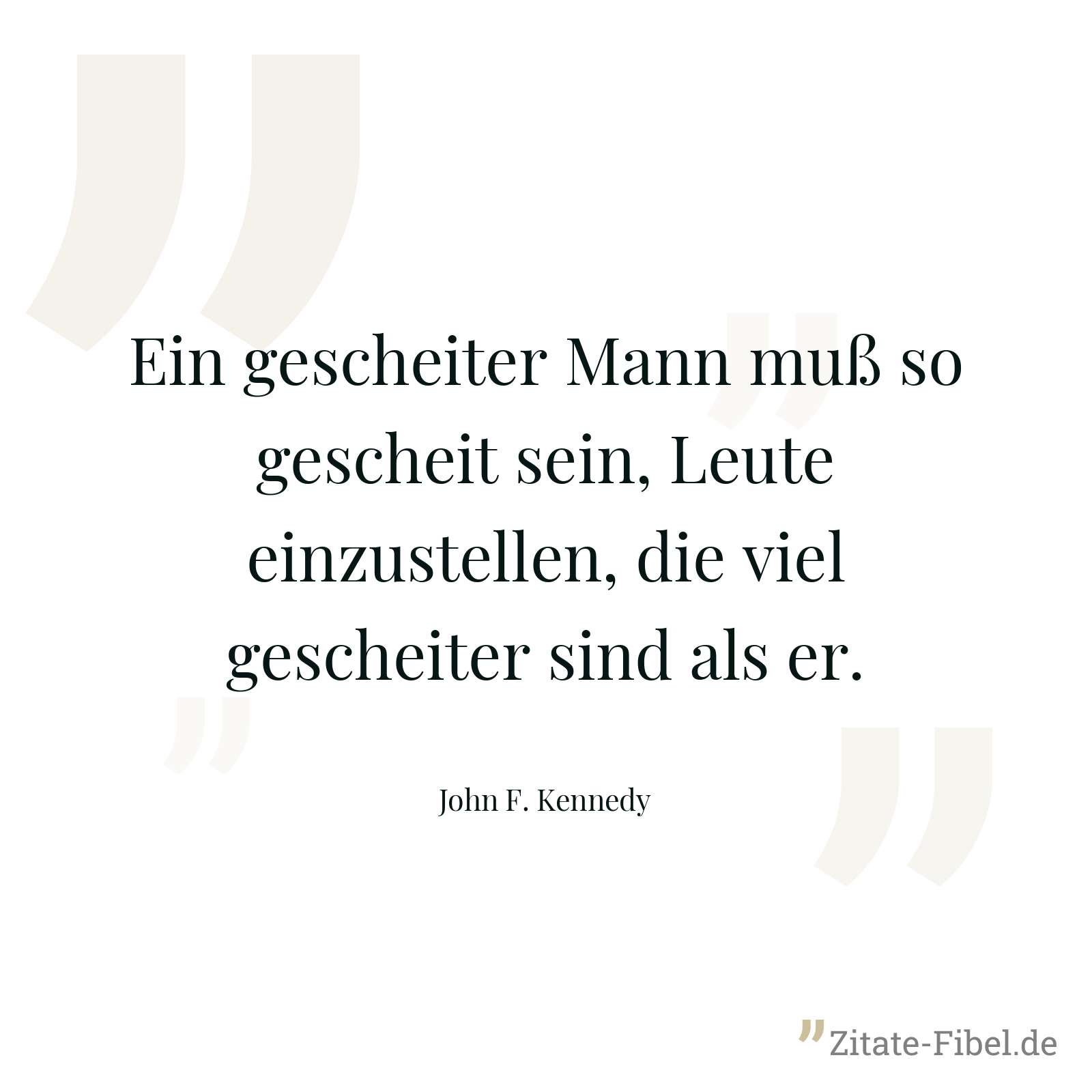 Ein gescheiter Mann muß so gescheit sein, Leute einzustellen, die viel gescheiter sind als er. - John F. Kennedy