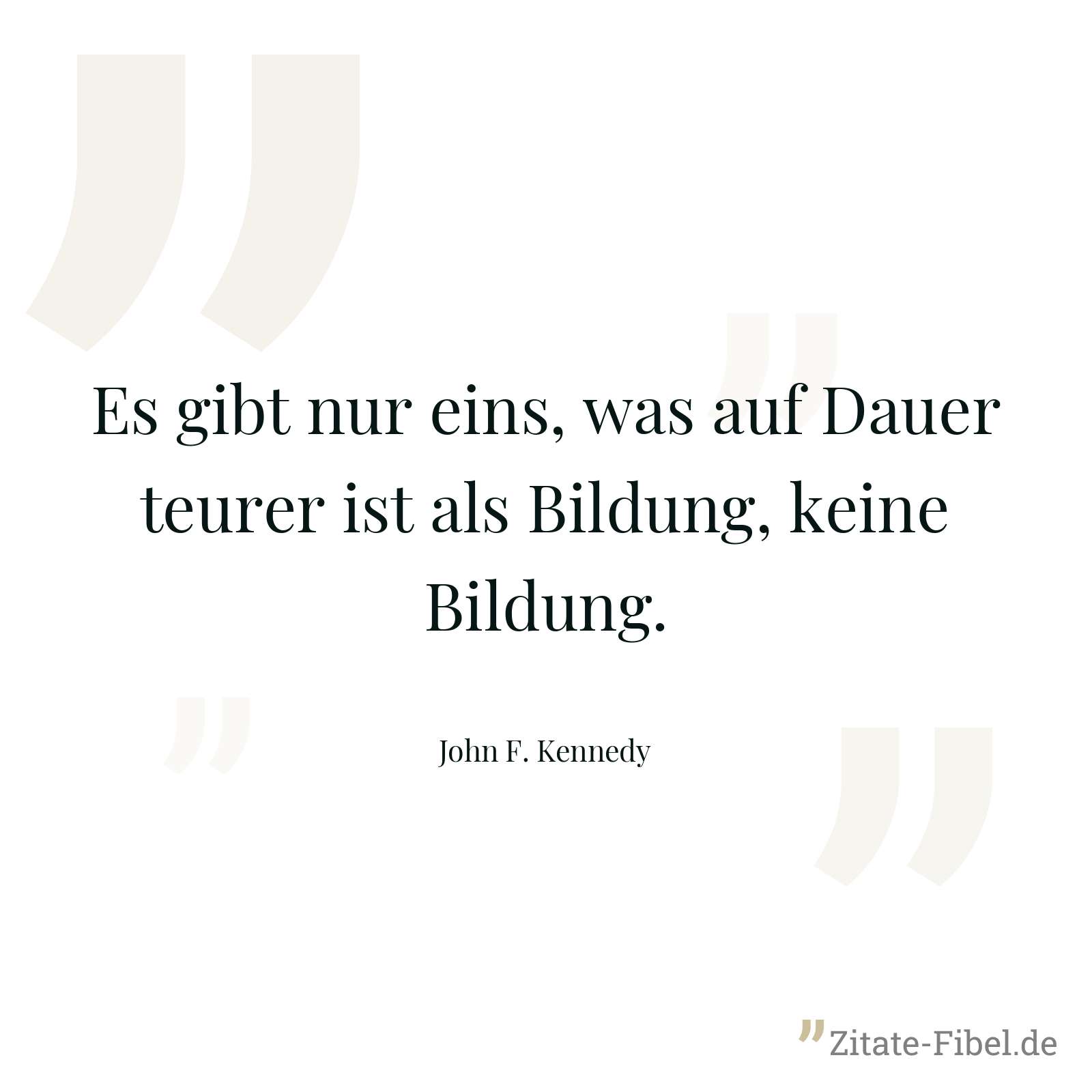 Es gibt nur eins, was auf Dauer teurer ist als Bildung, keine Bildung. - John F. Kennedy