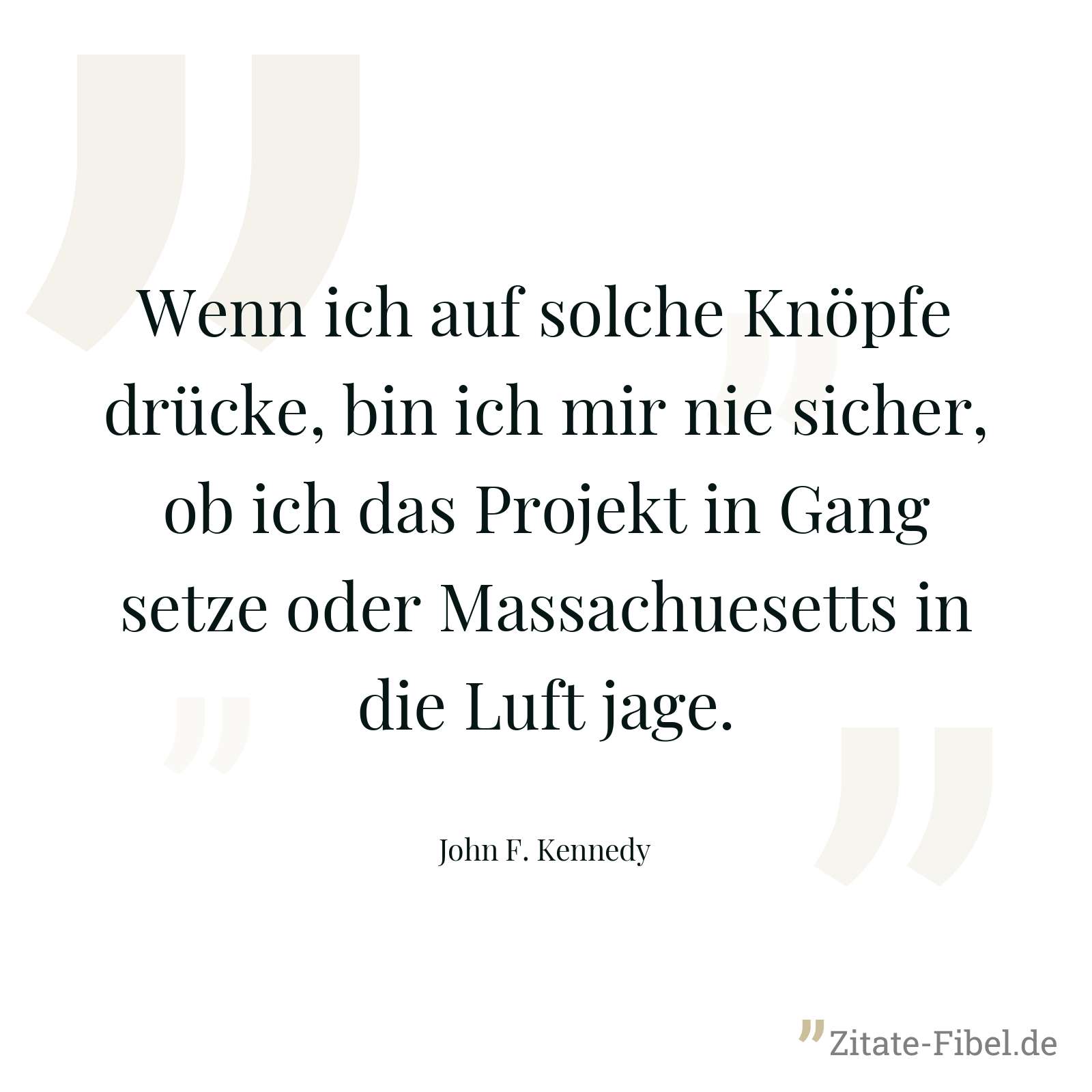 Wenn ich auf solche Knöpfe drücke, bin ich mir nie sicher, ob ich das Projekt in Gang setze oder Massachuesetts in die Luft jage. - John F. Kennedy