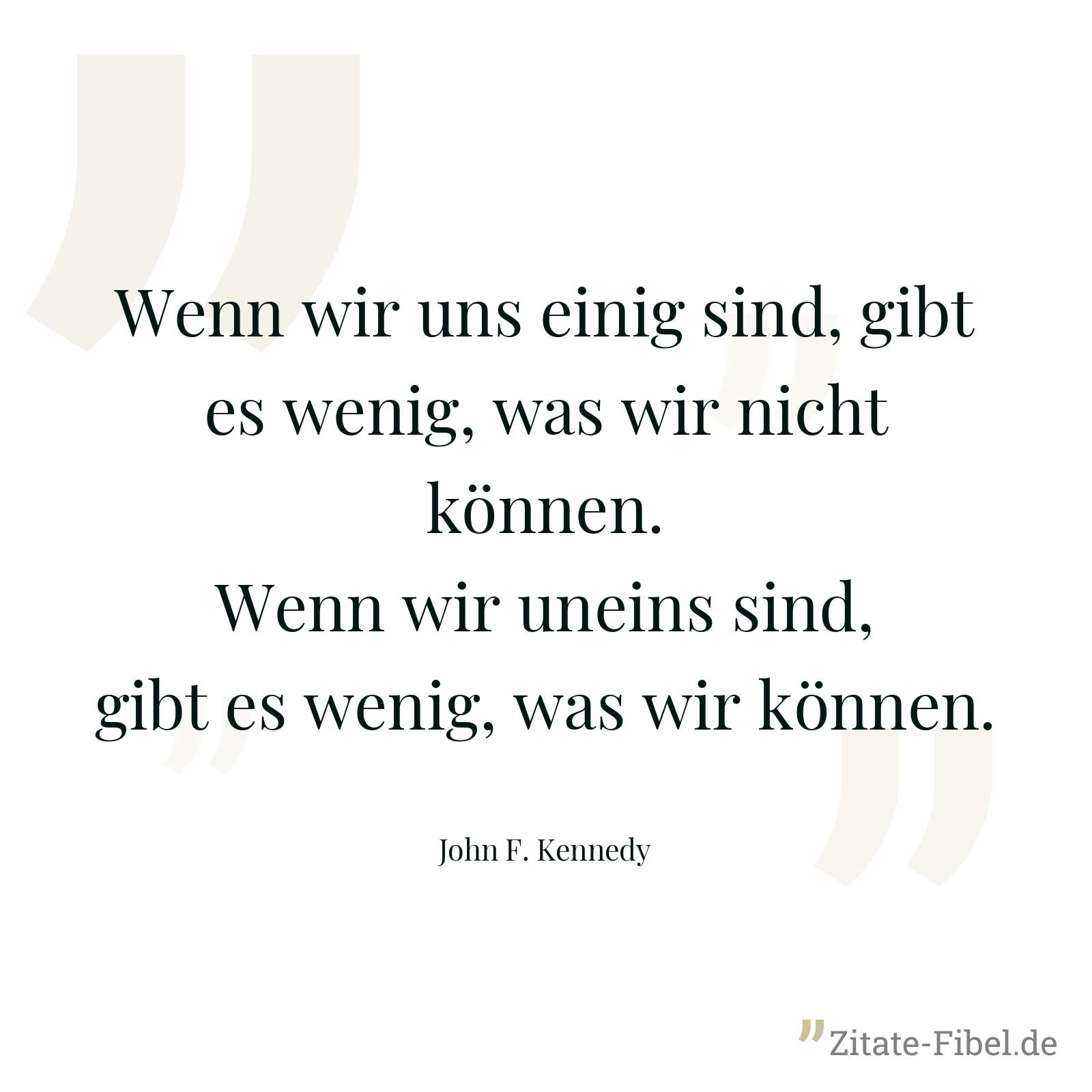Wenn wir uns einig sind, gibt es wenig, was wir nicht können. Wenn wir uneins sind, gibt es wenig, was wir können. - John F. Kennedy