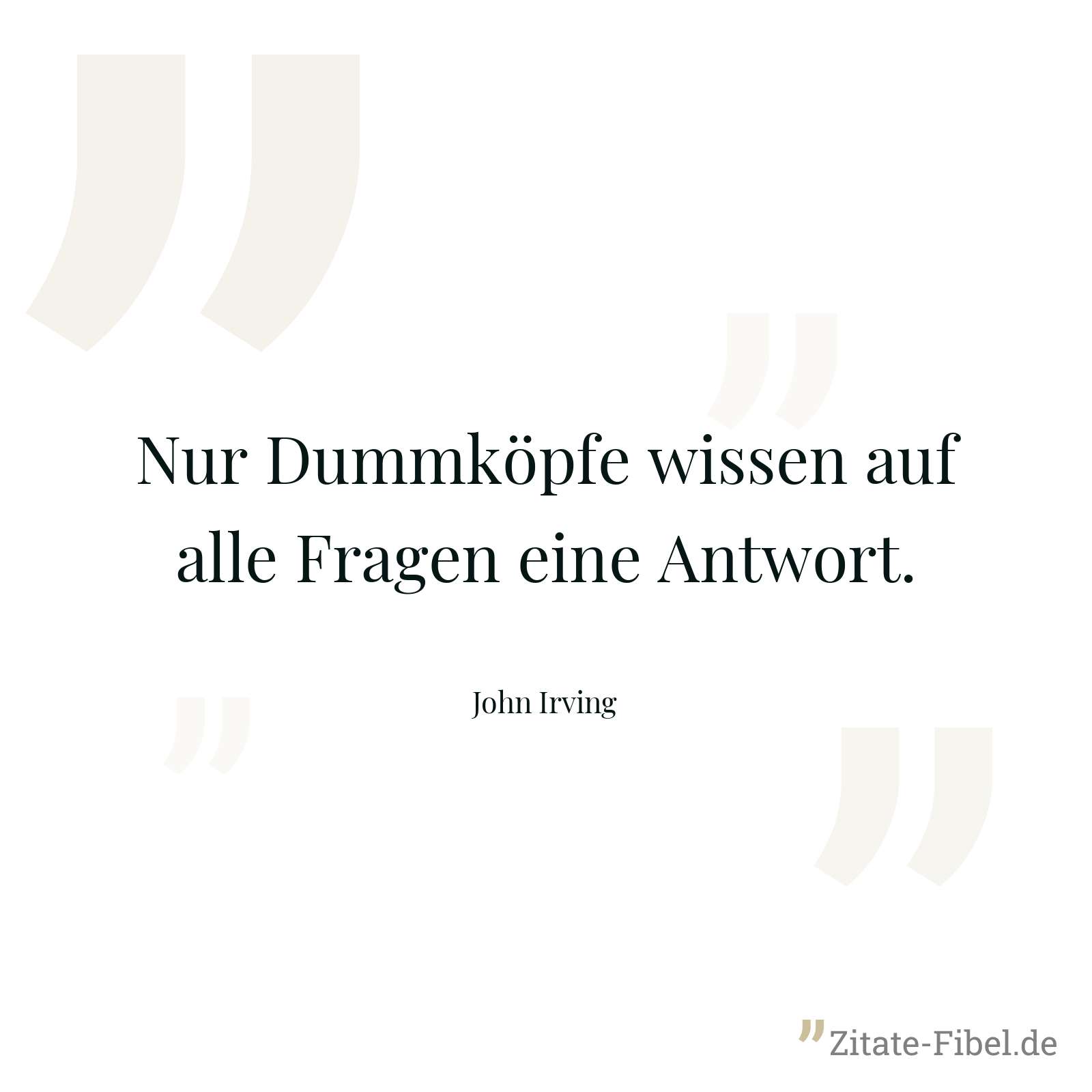 Nur Dummköpfe wissen auf alle Fragen eine Antwort. - John Irving