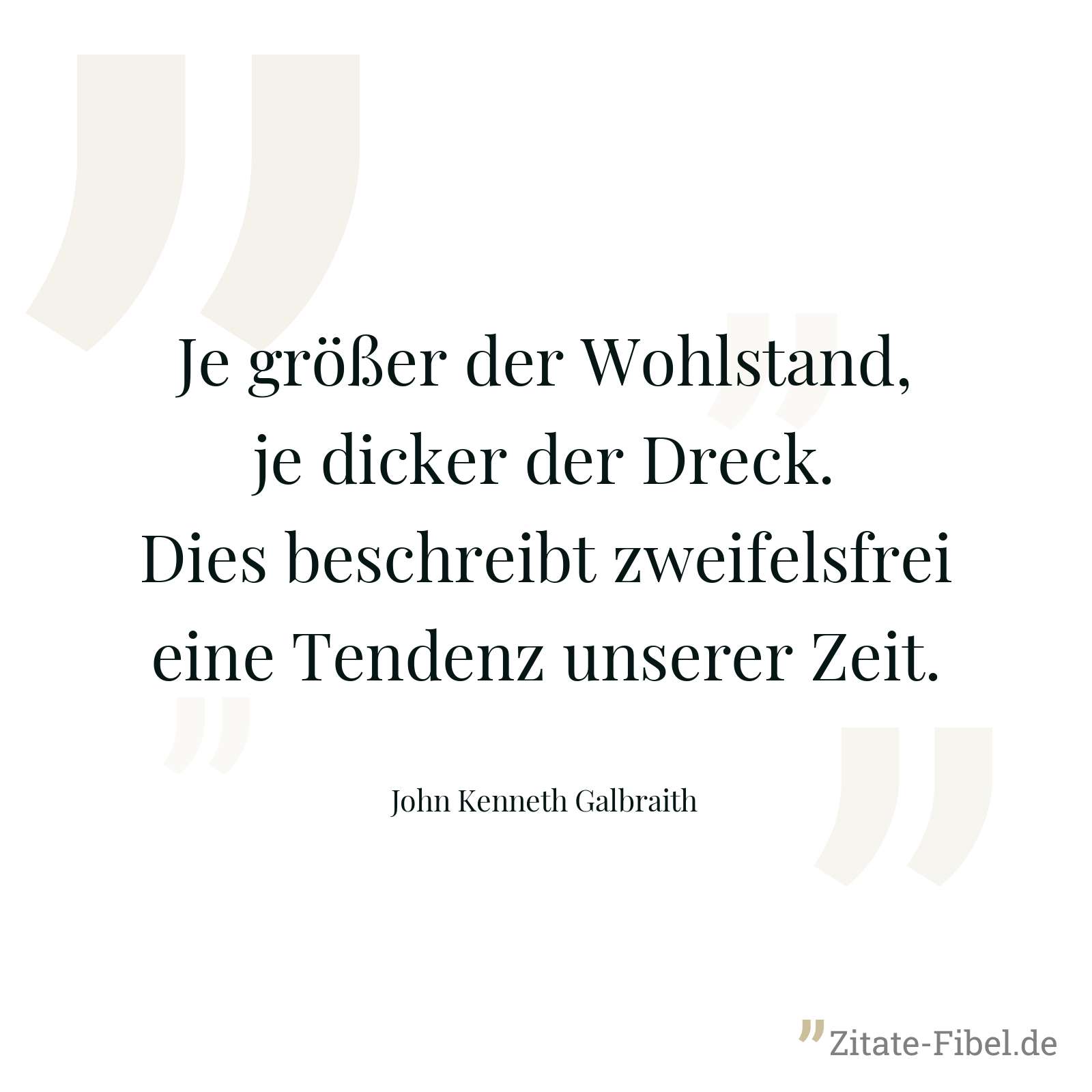 Je größer der Wohlstand, je dicker der Dreck. Dies beschreibt zweifelsfrei eine Tendenz unserer Zeit. - John Kenneth Galbraith
