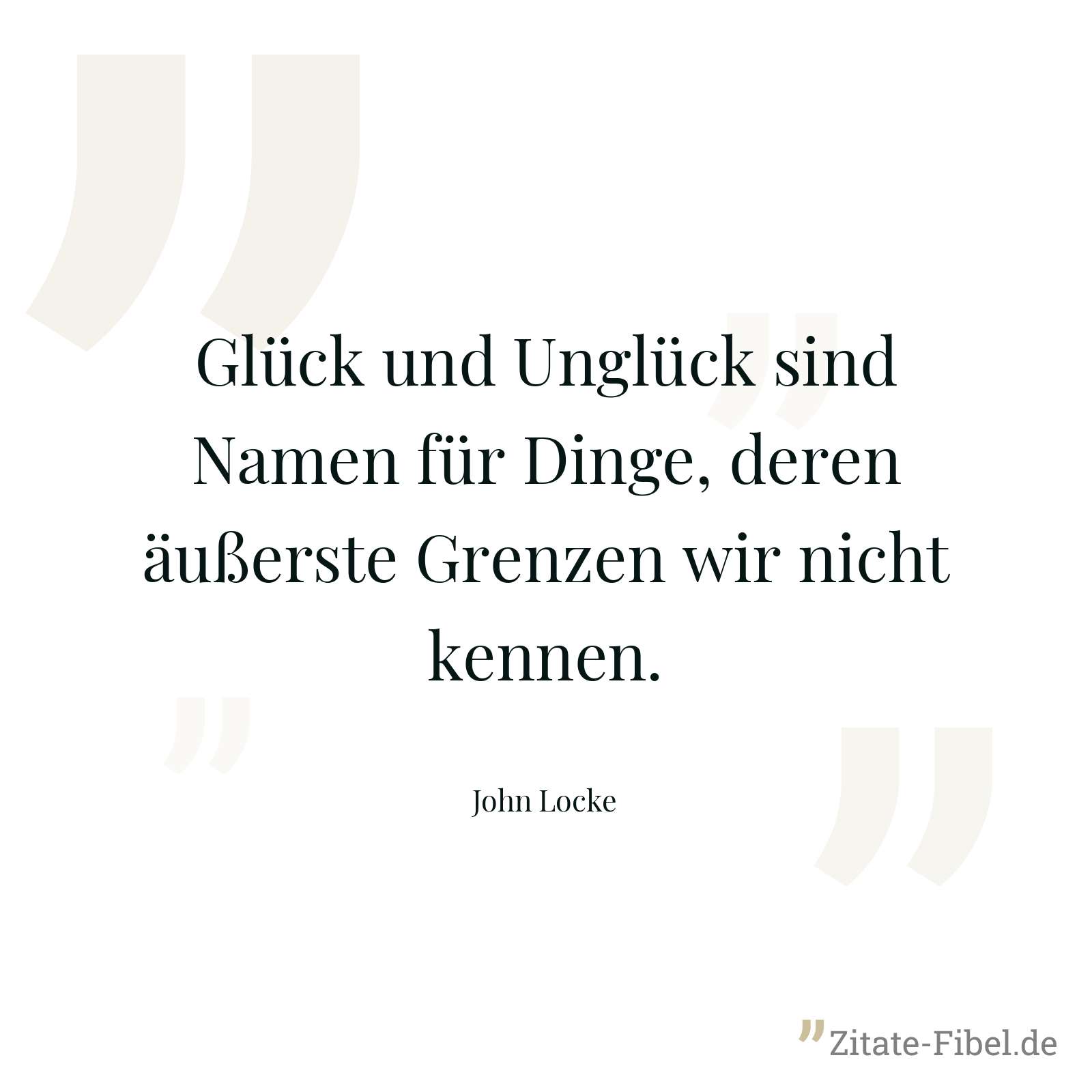 Glück und Unglück sind Namen für Dinge, deren äußerste Grenzen wir nicht kennen. - John Locke