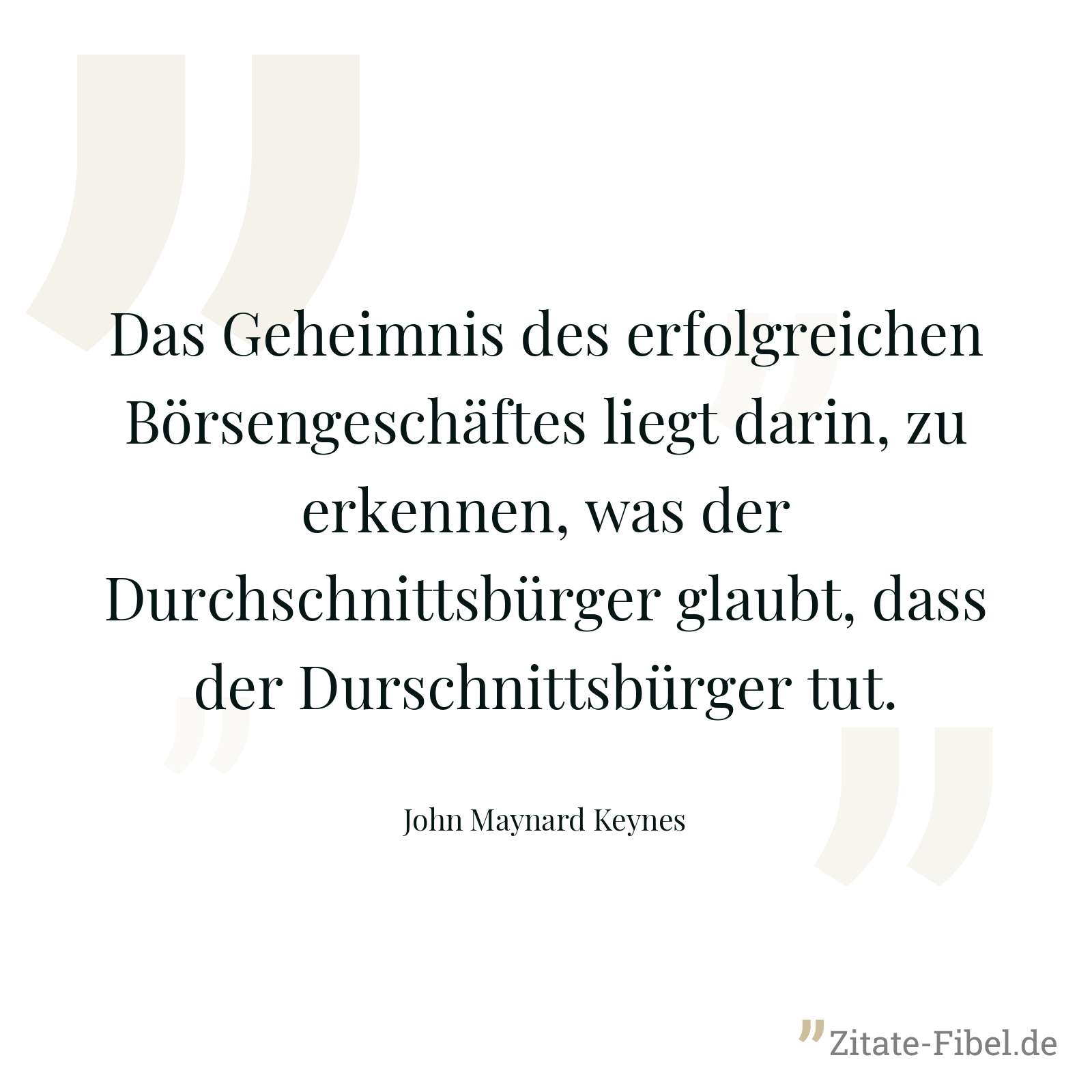 Das Geheimnis des erfolgreichen Börsengeschäftes liegt darin, zu erkennen, was der Durchschnittsbürger glaubt, dass der Durschnittsbürger tut. - John Maynard Keynes