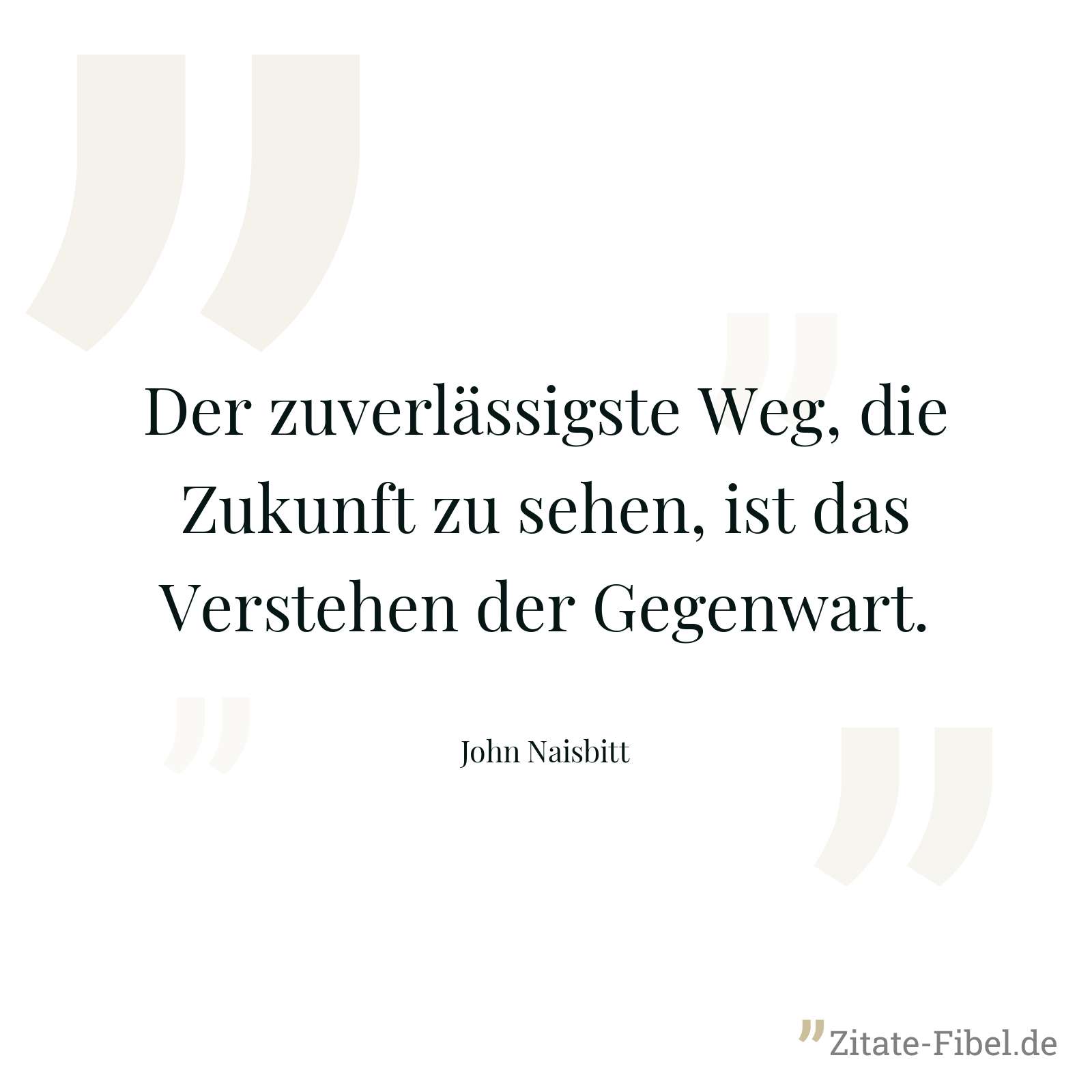 Der zuverlässigste Weg, die Zukunft zu sehen, ist das Verstehen der Gegenwart. - John Naisbitt