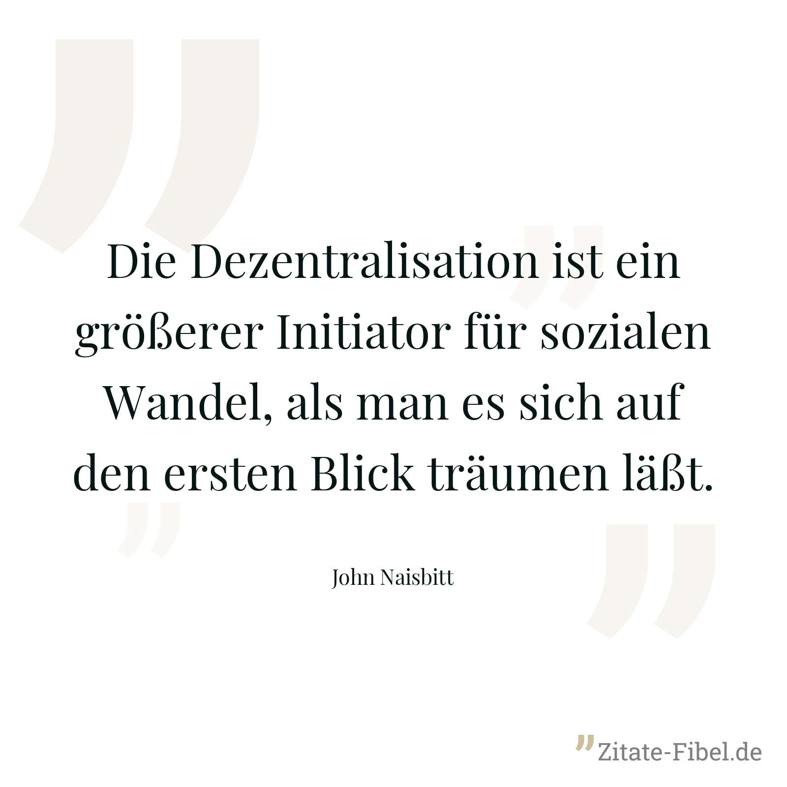Die Dezentralisation ist ein größerer Initiator für sozialen Wandel, als man es sich auf den ersten Blick träumen läßt. - John Naisbitt